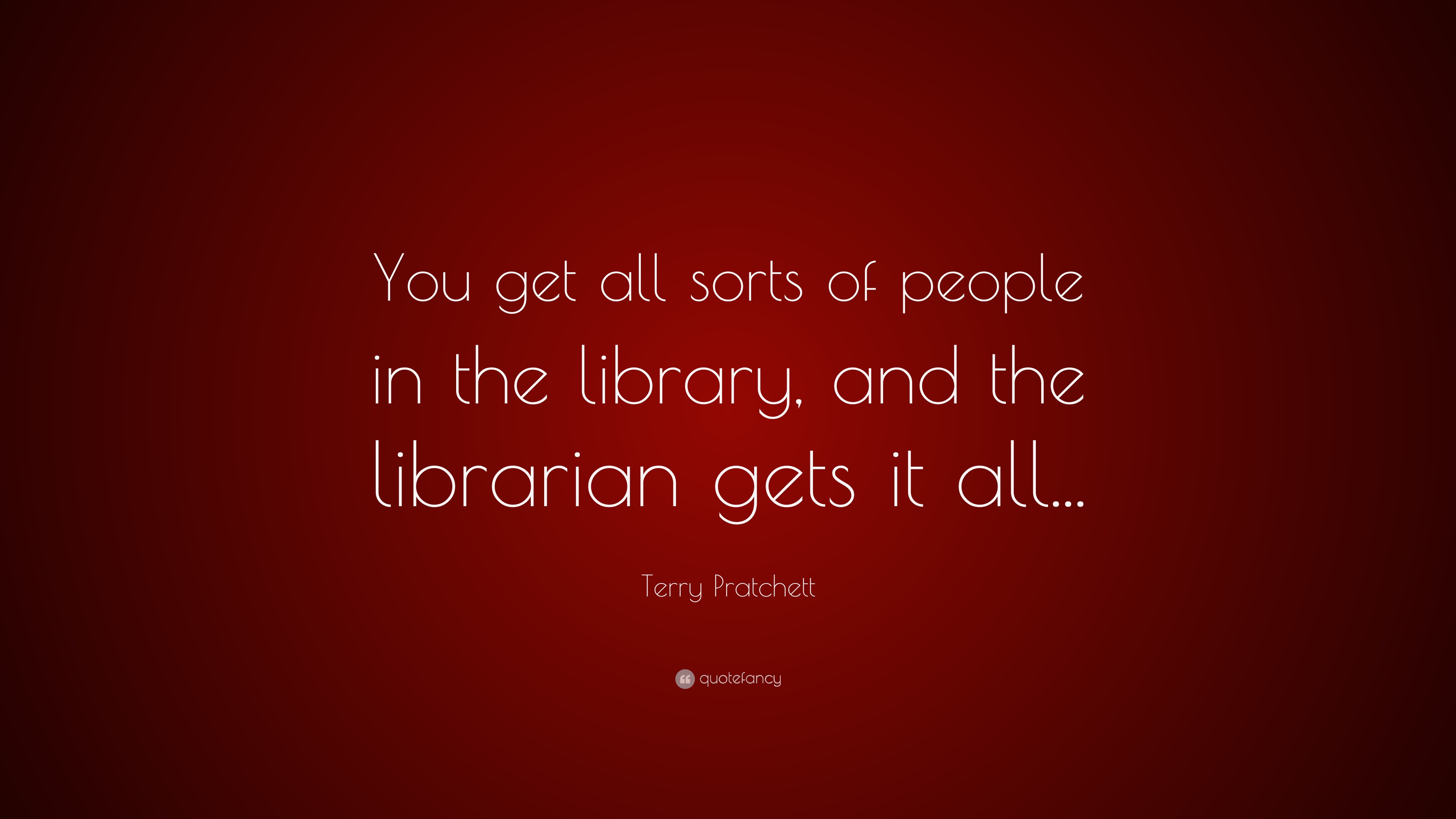 Terry Pratchett Quote: “You get all sorts of people in the library, and ...