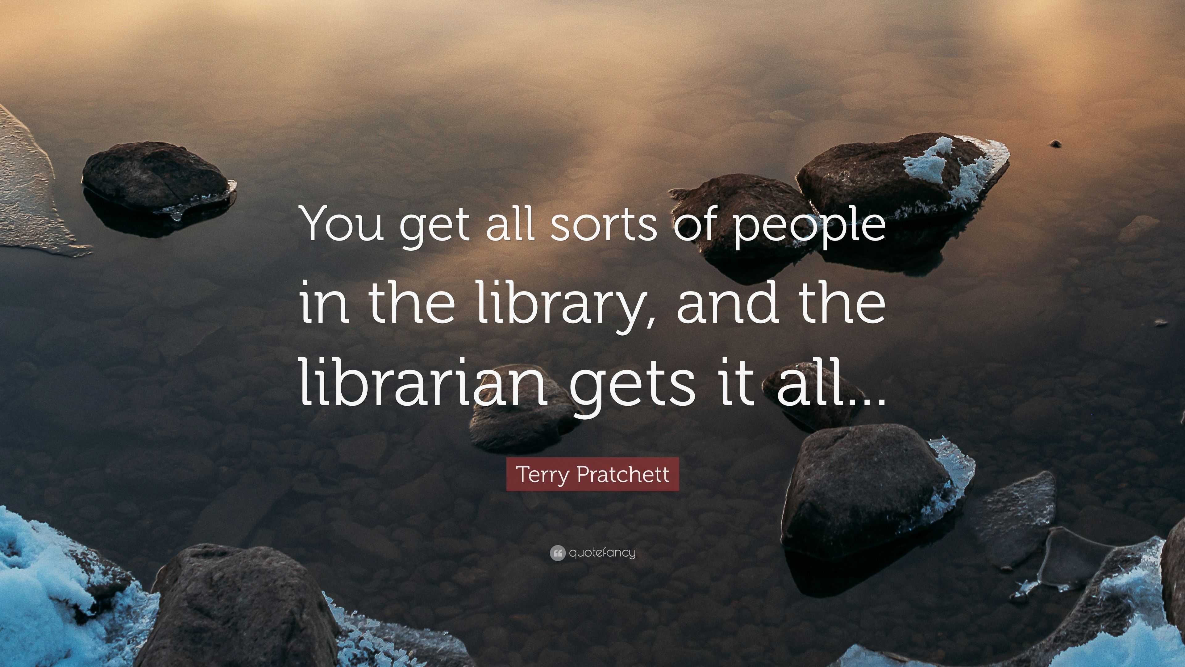 Terry Pratchett Quote: “You get all sorts of people in the library, and ...