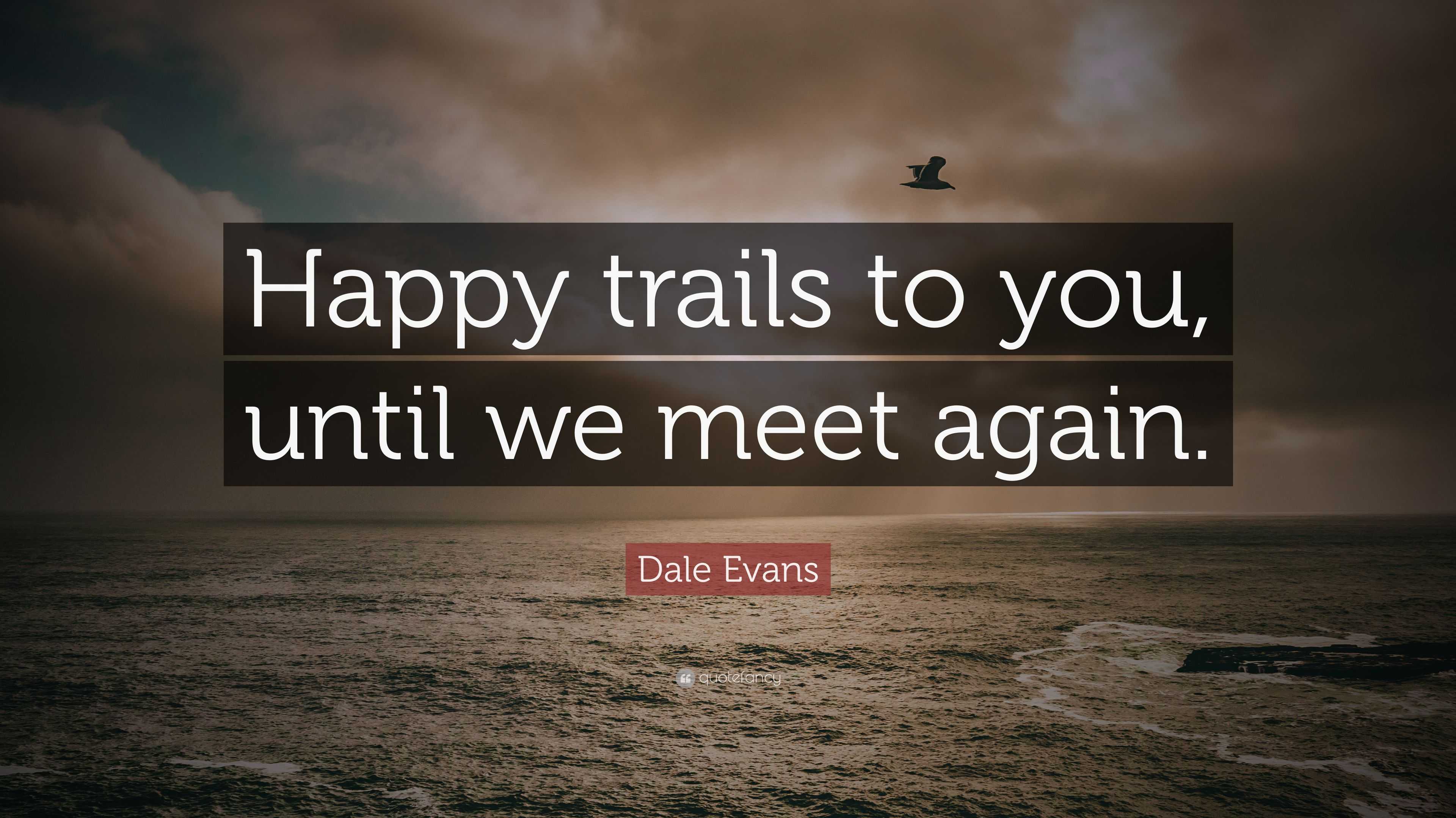 Dale Evans Quote: “Happy trails to you, until we meet again.” (12