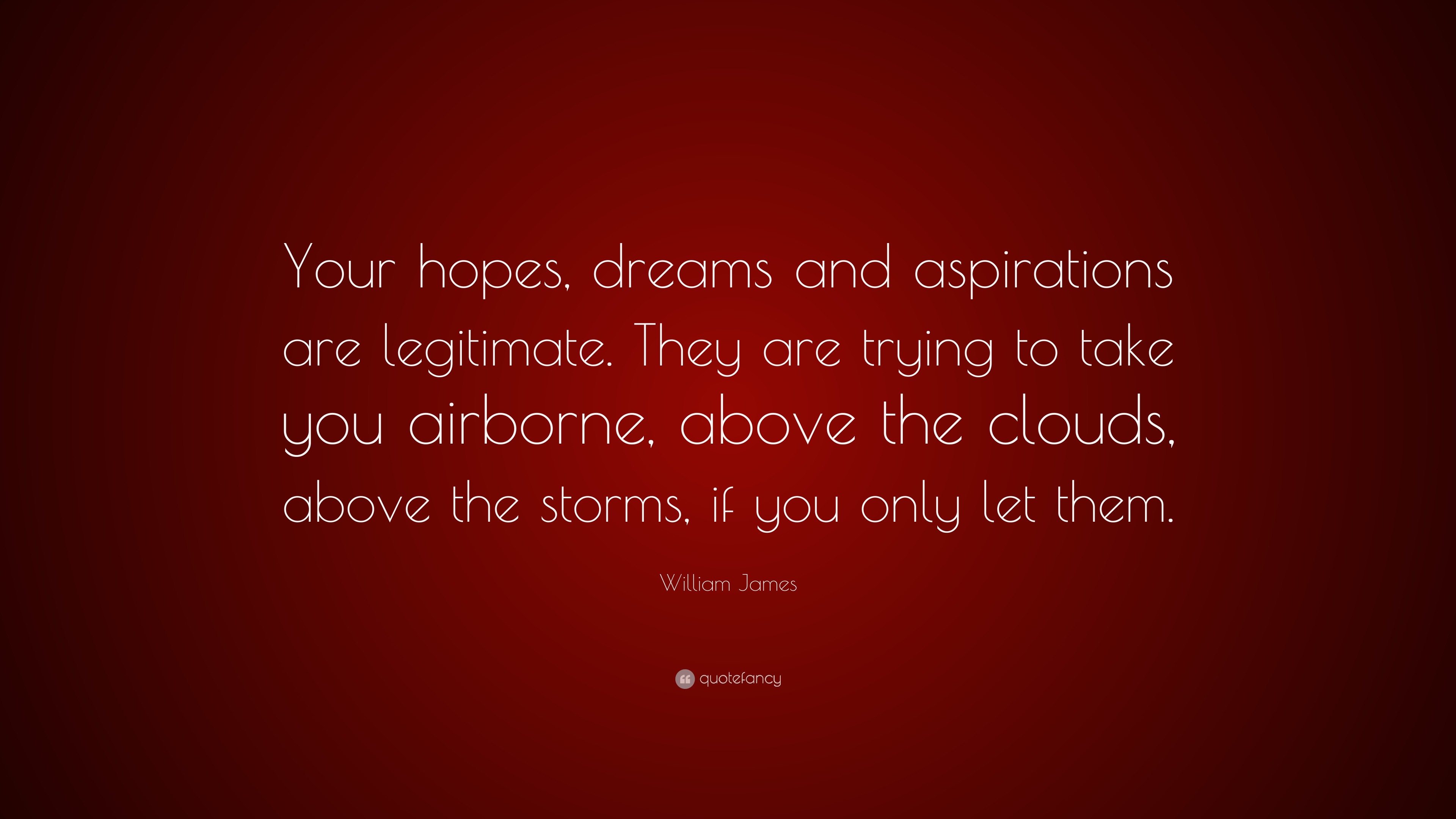 William James Quote “Your hopes, dreams and aspirations are legitimate