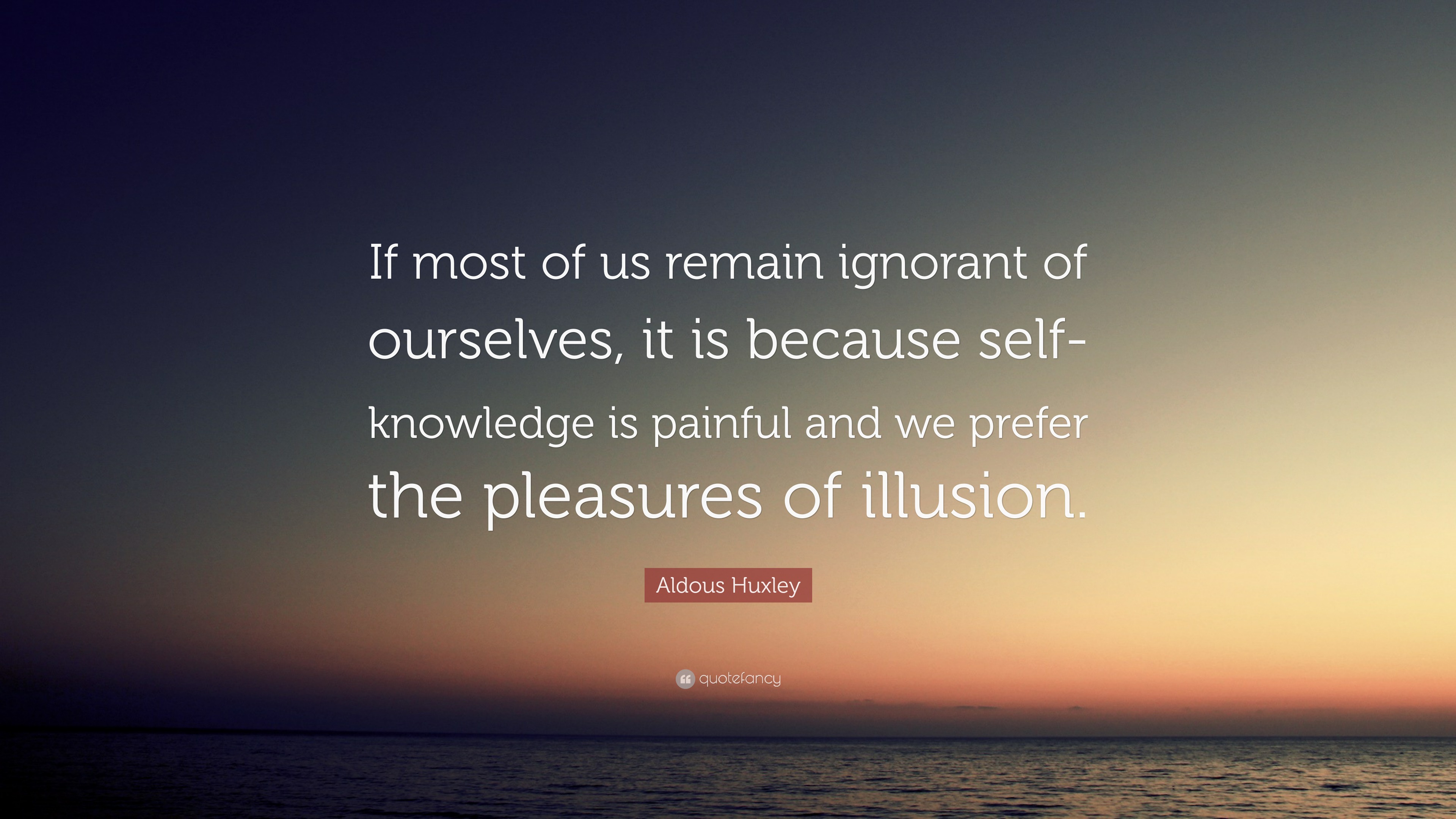 Aldous Huxley Quote: “If most of us remain ignorant of ourselves, it is ...