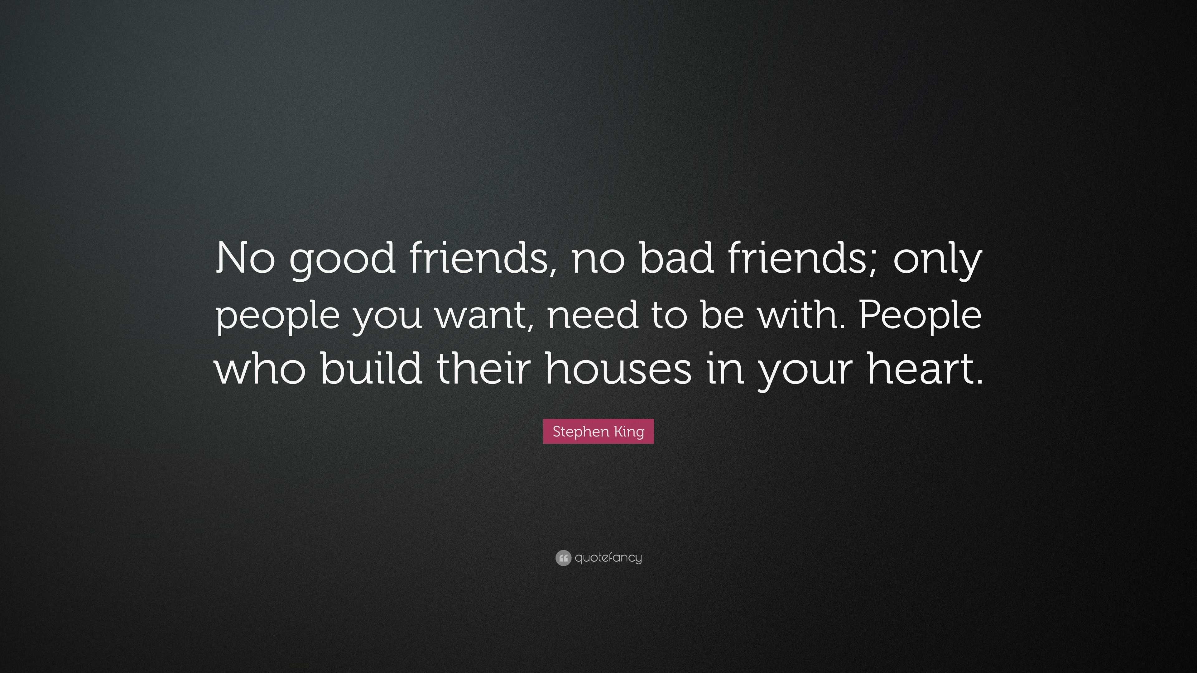 Stephen King Quote: “No good friends, no bad friends; only people you ...