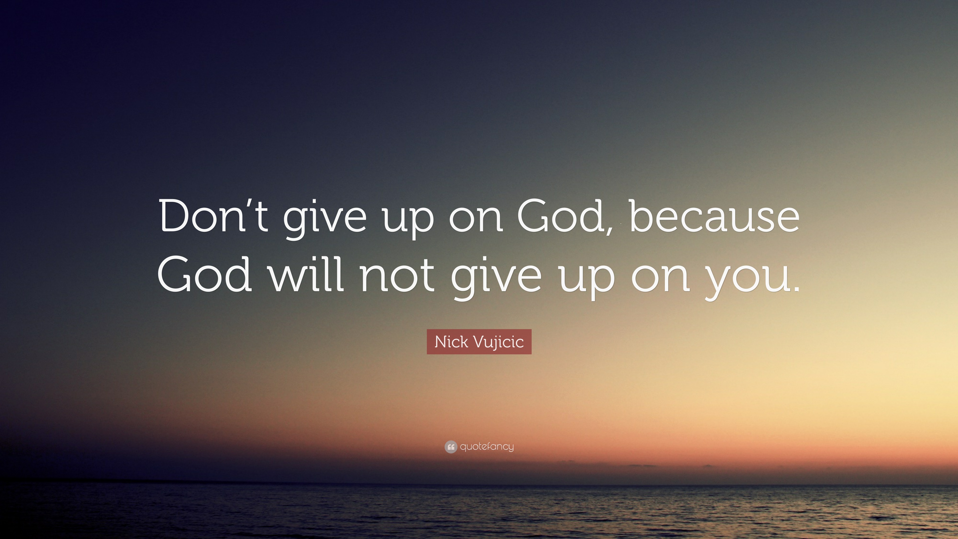 Nick Vujicic Quote: “Don’t give up on God, because God will not give up ...