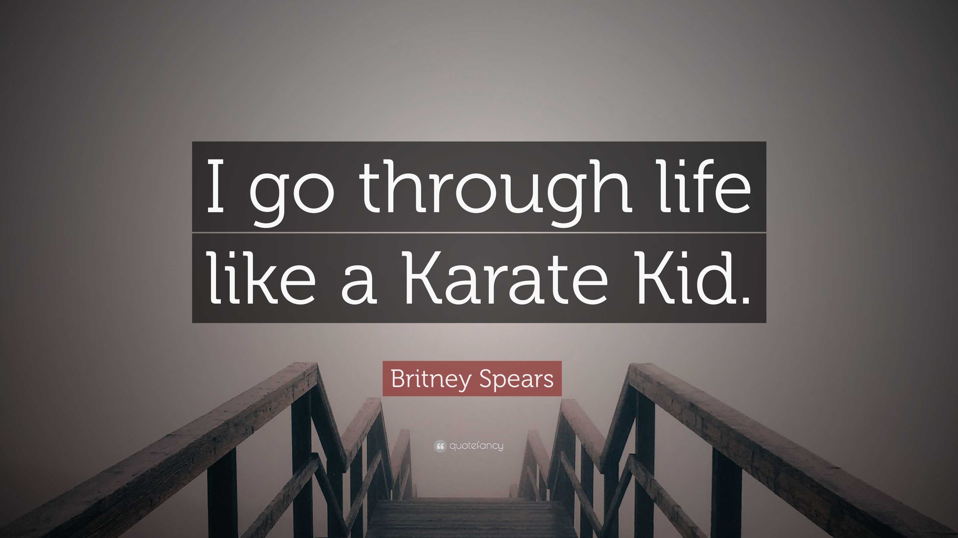 Britney Spears Quote “I go through life like a Karate Kid.”