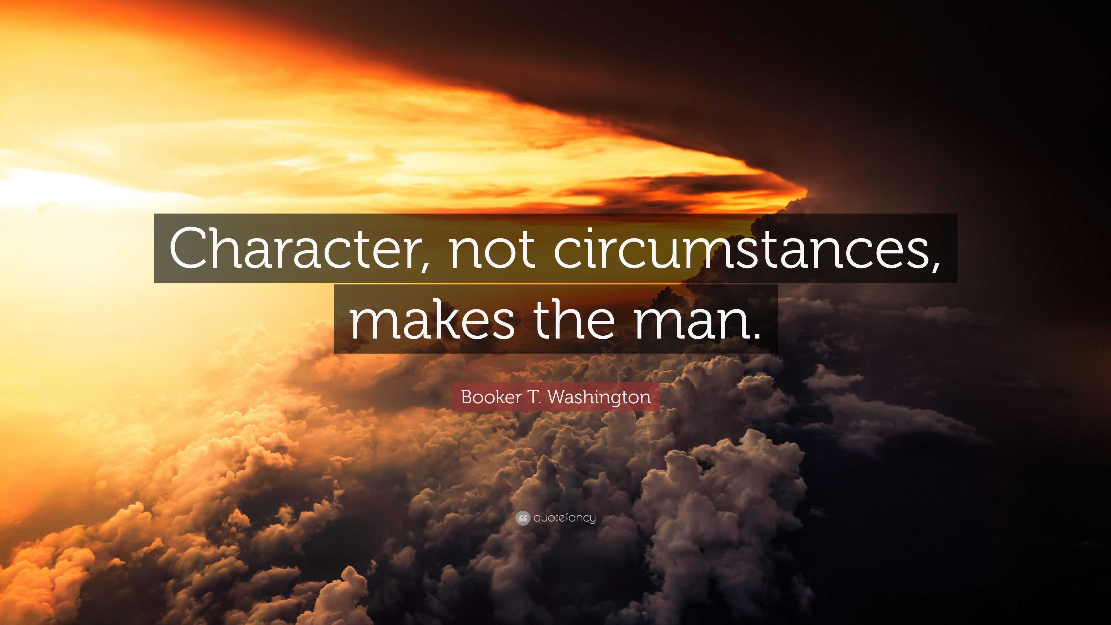 Booker T. Washington Quote: “Character, not circumstances, makes the man.”