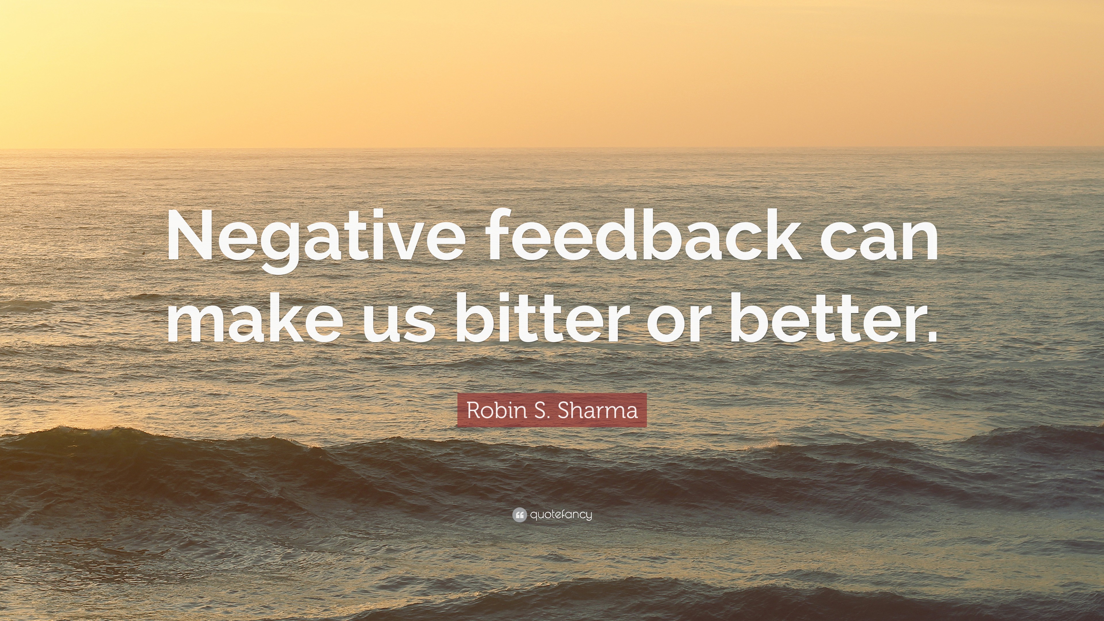 Robin S. Sharma Quote: “Negative feedback can make us bitter or better.”