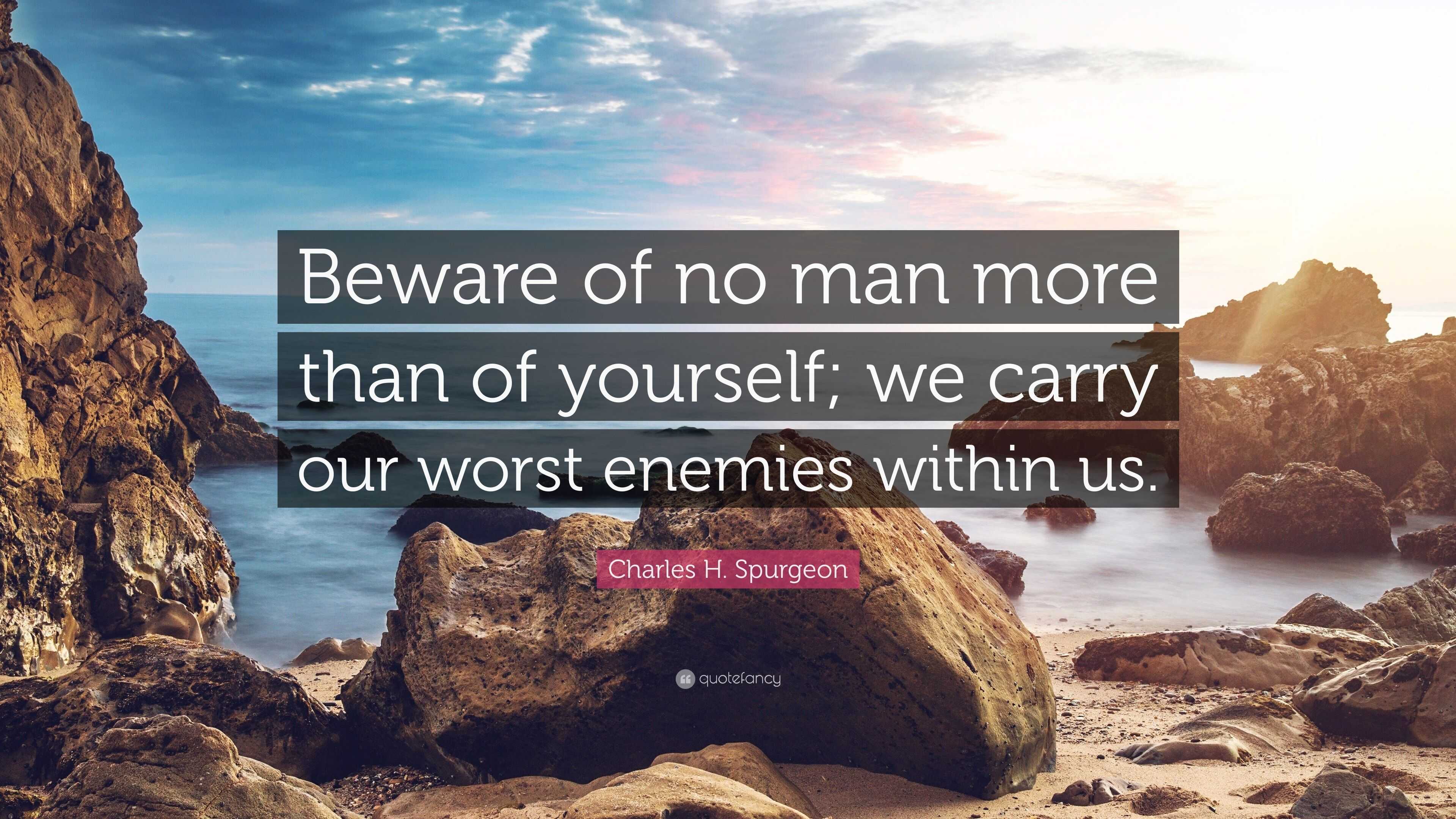 Charles H. Spurgeon Quote: “Beware of no man more than of yourself; we ...