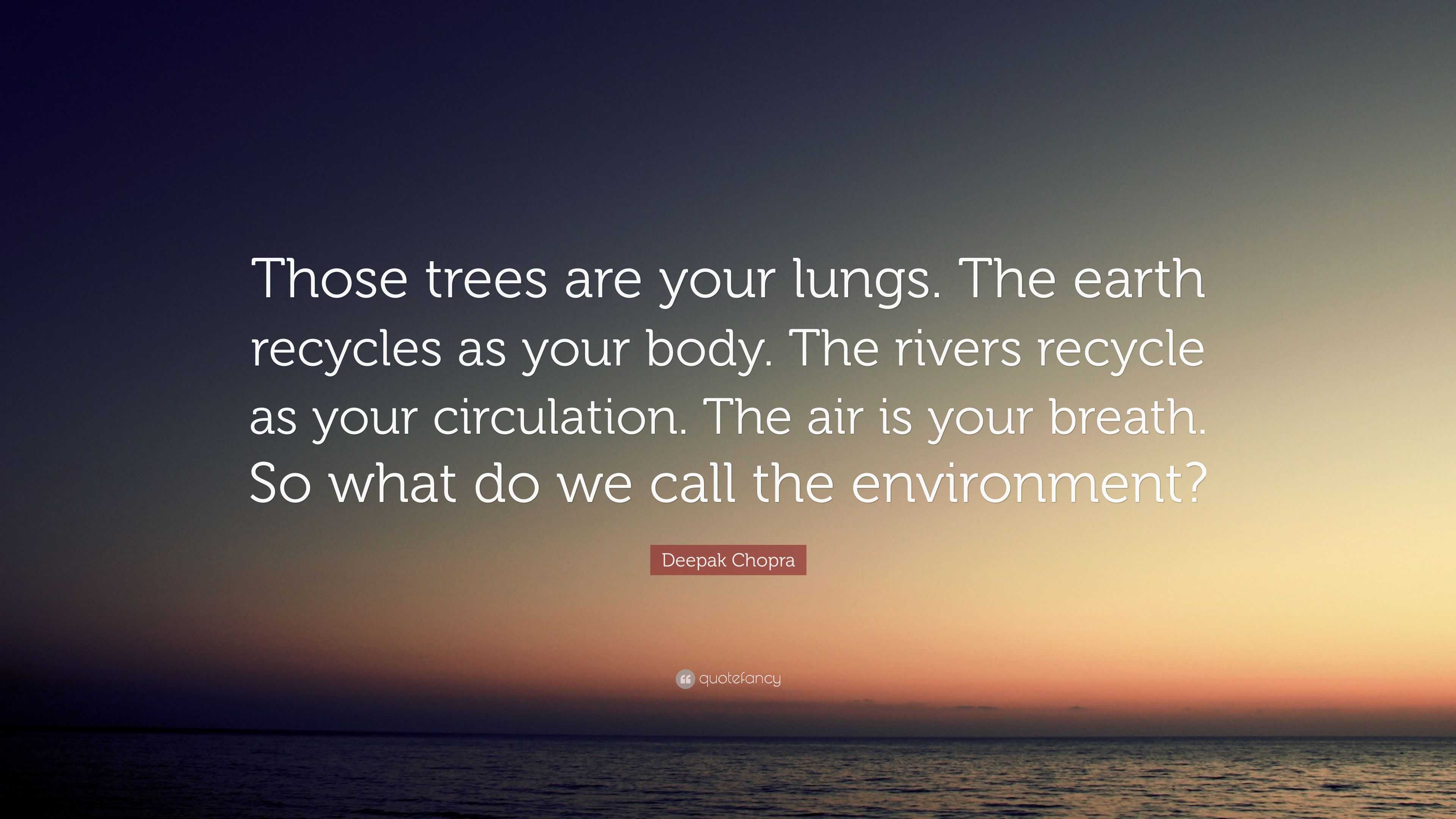 Deepak Chopra Quote: “Those trees are your lungs. The earth recycles as ...