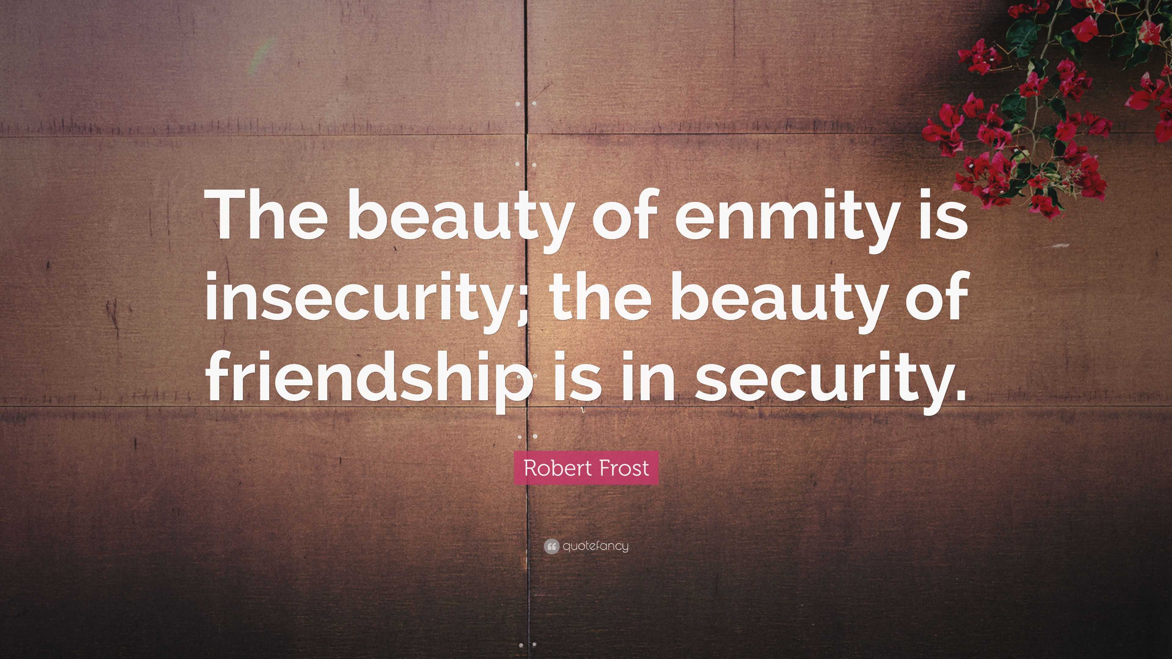 Robert Frost Quote: “The beauty of enmity is insecurity; the beauty of ...