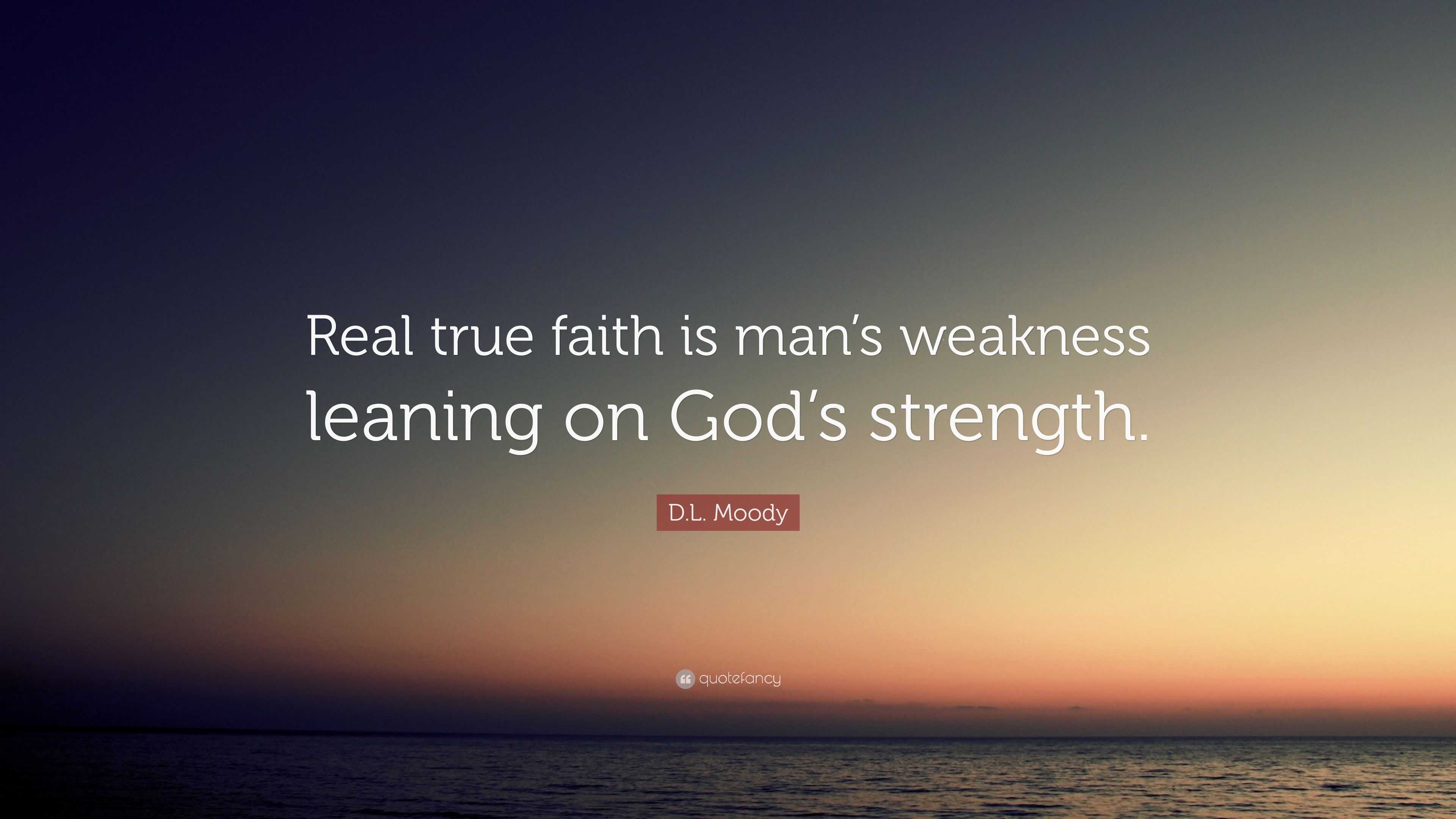 D.L. Moody Quote: “Real true faith is man’s weakness leaning on God’s ...