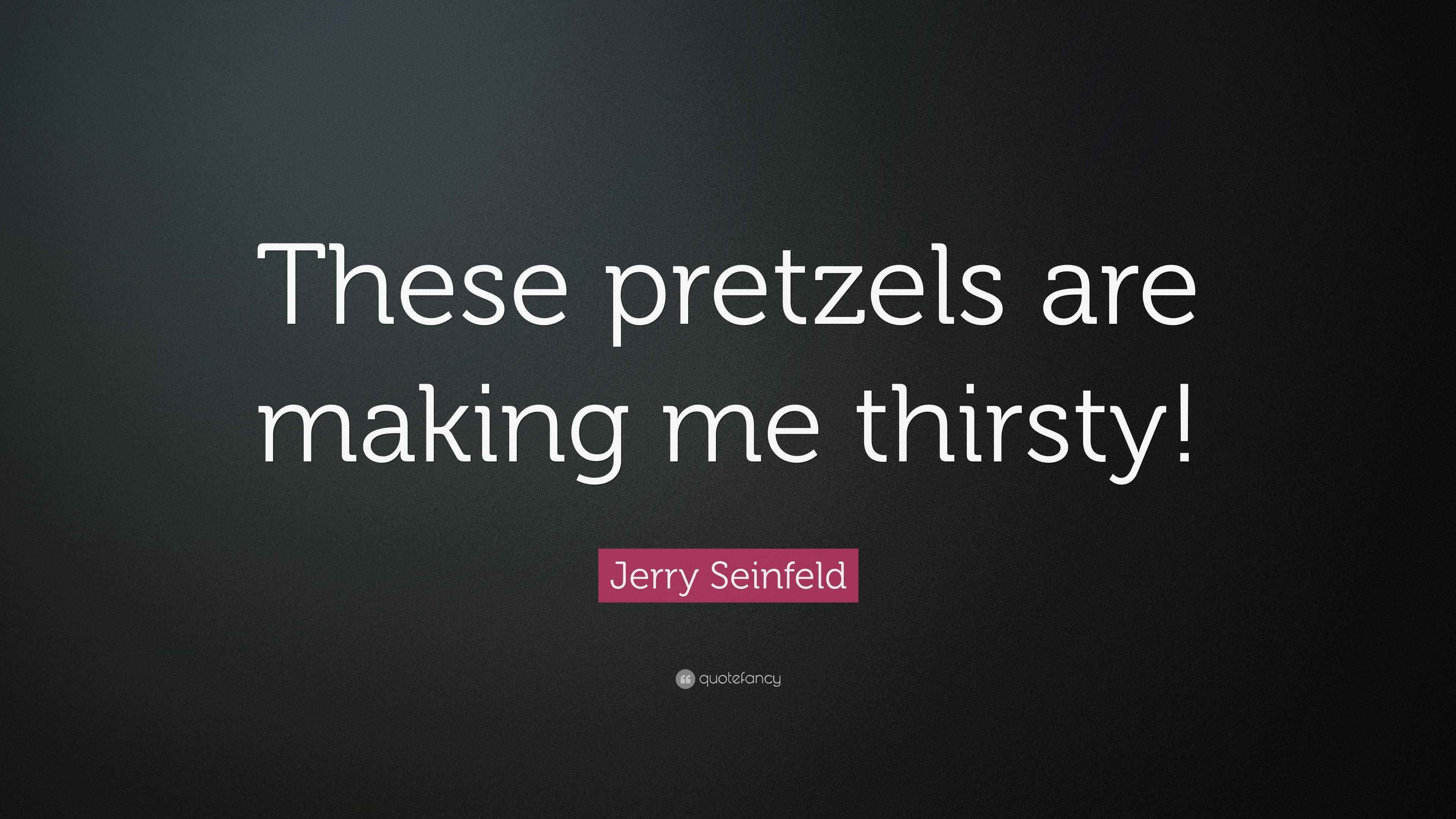 Jerry Seinfeld Quote “These pretzels are making me thirsty!”