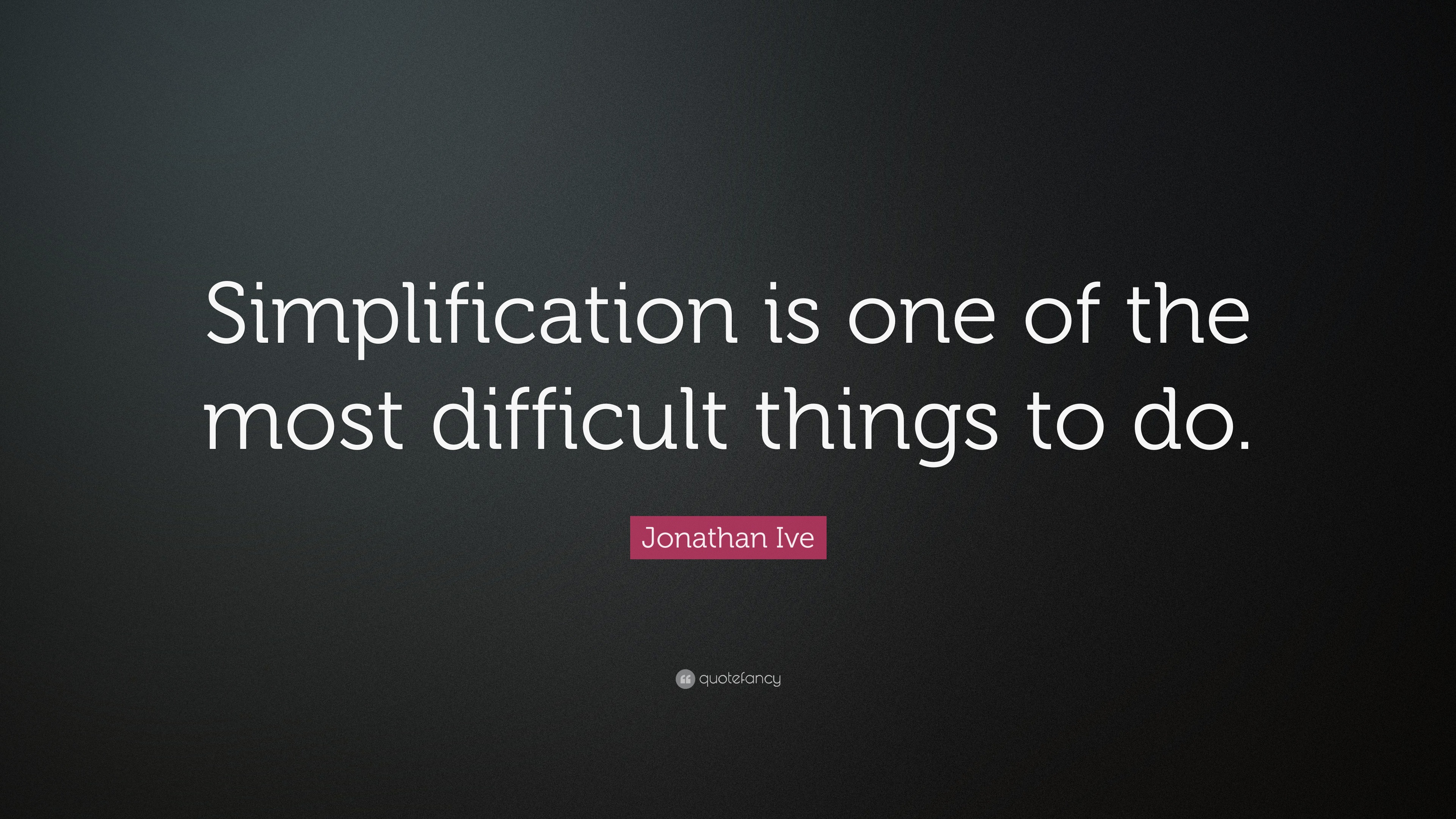 Jonathan Ive Quote: “Simplification is one of the most difficult things ...