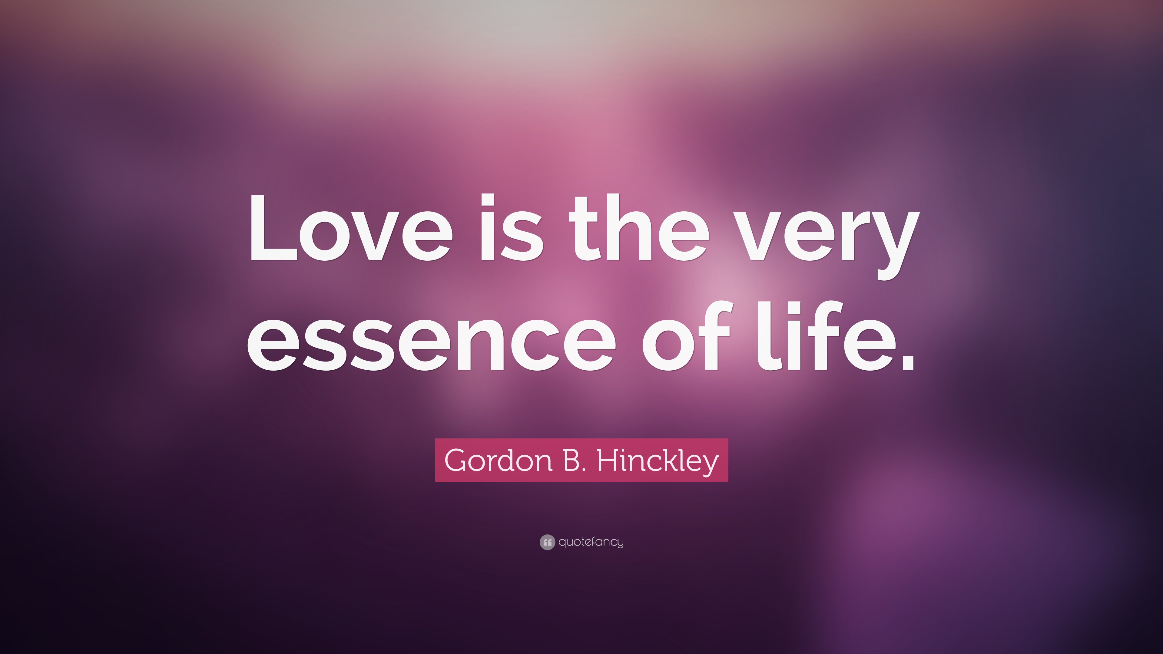Gordon B. Hinckley Quote “Love is the very essence of life.”