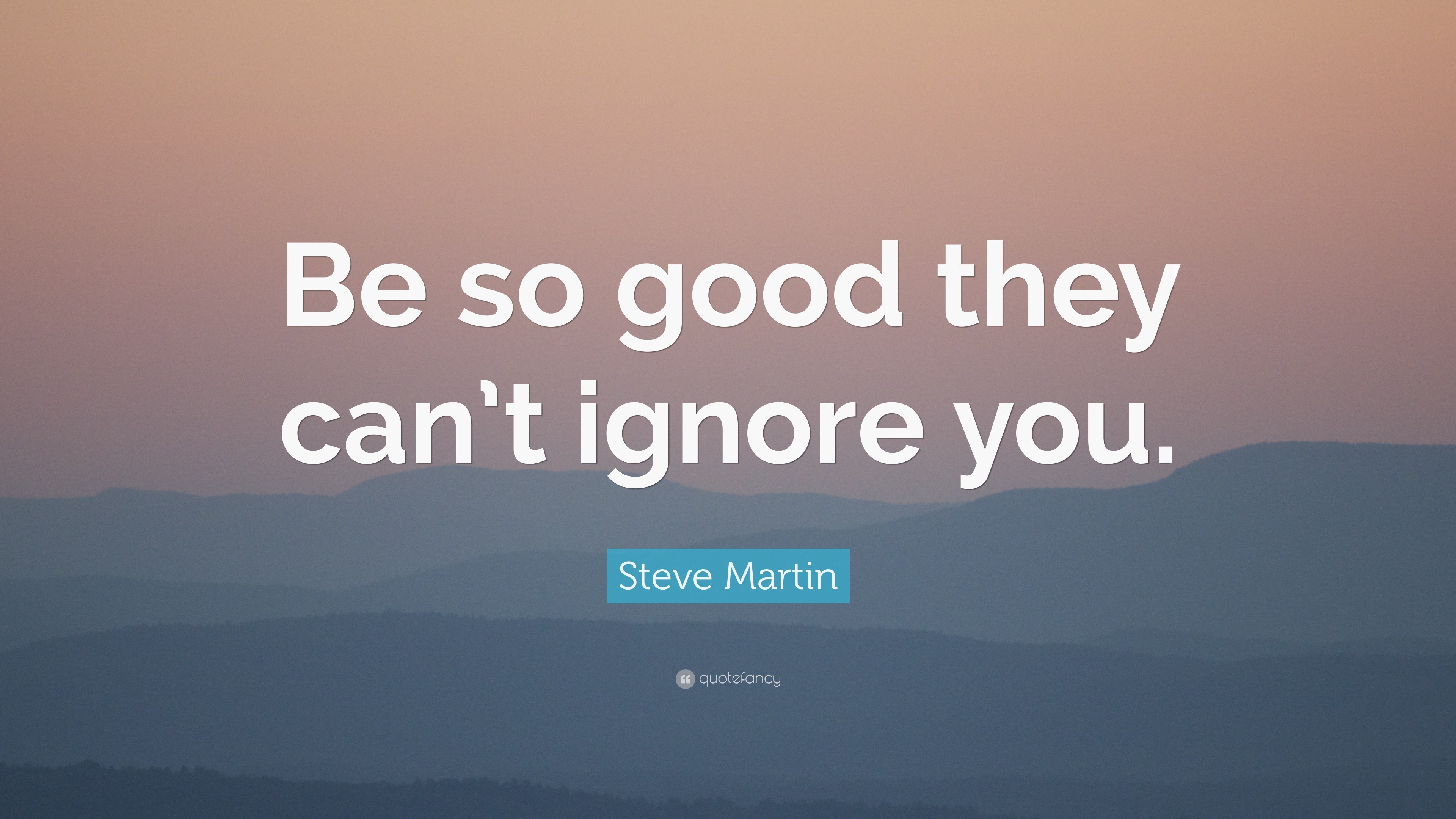 Steve Martin Quote: “Be so good they can’t ignore you.” (20 wallpapers