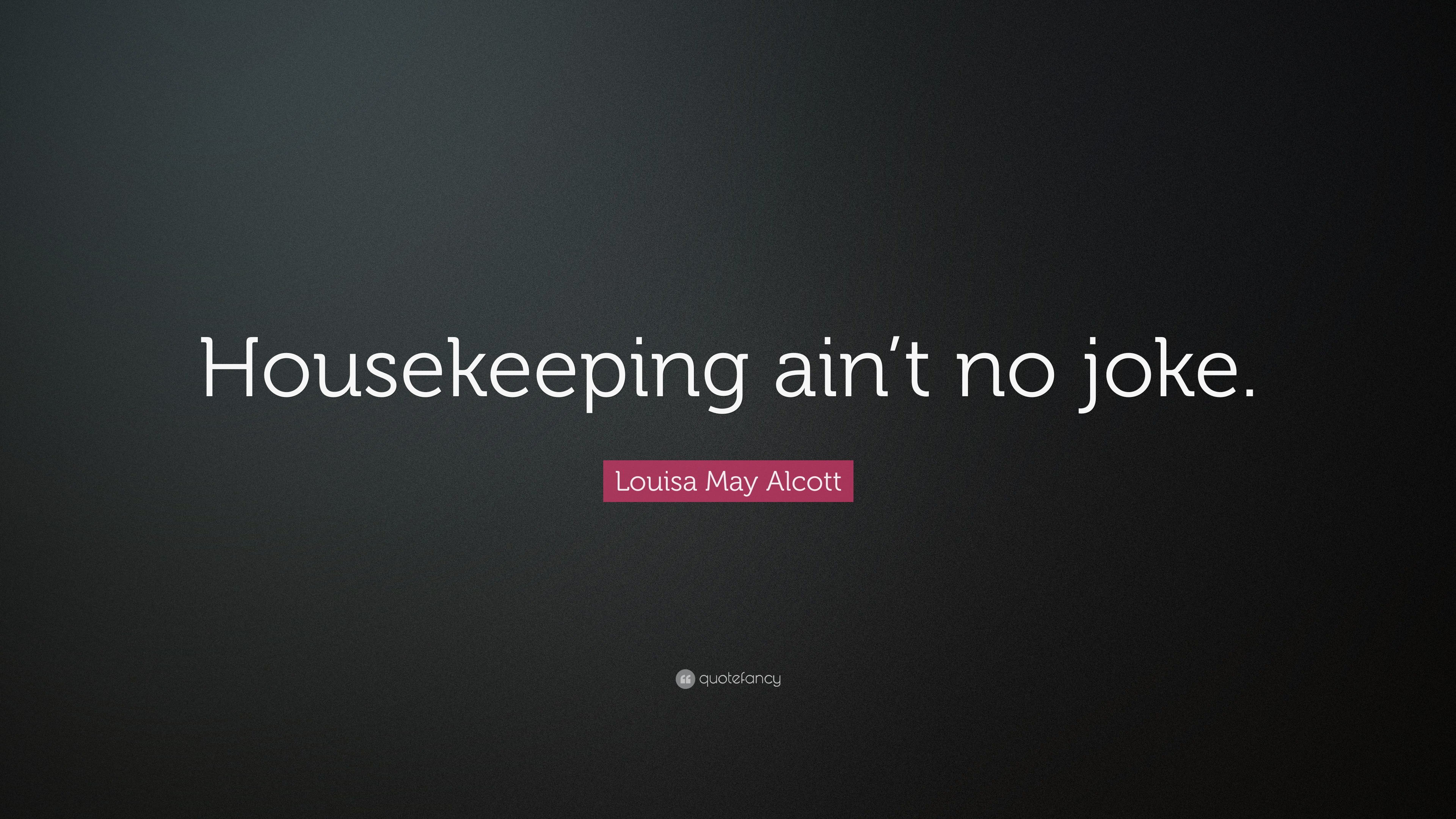 Louisa May Alcott Quote “Housekeeping ain’t no joke.”