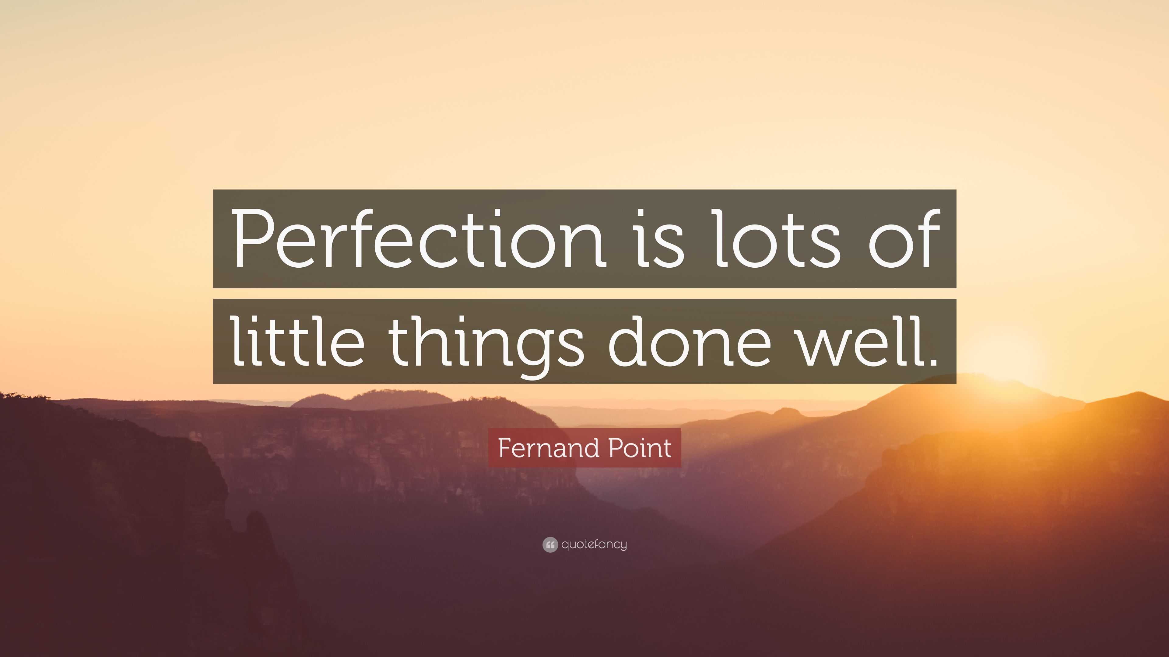 Perfection is lots of little things done well. 