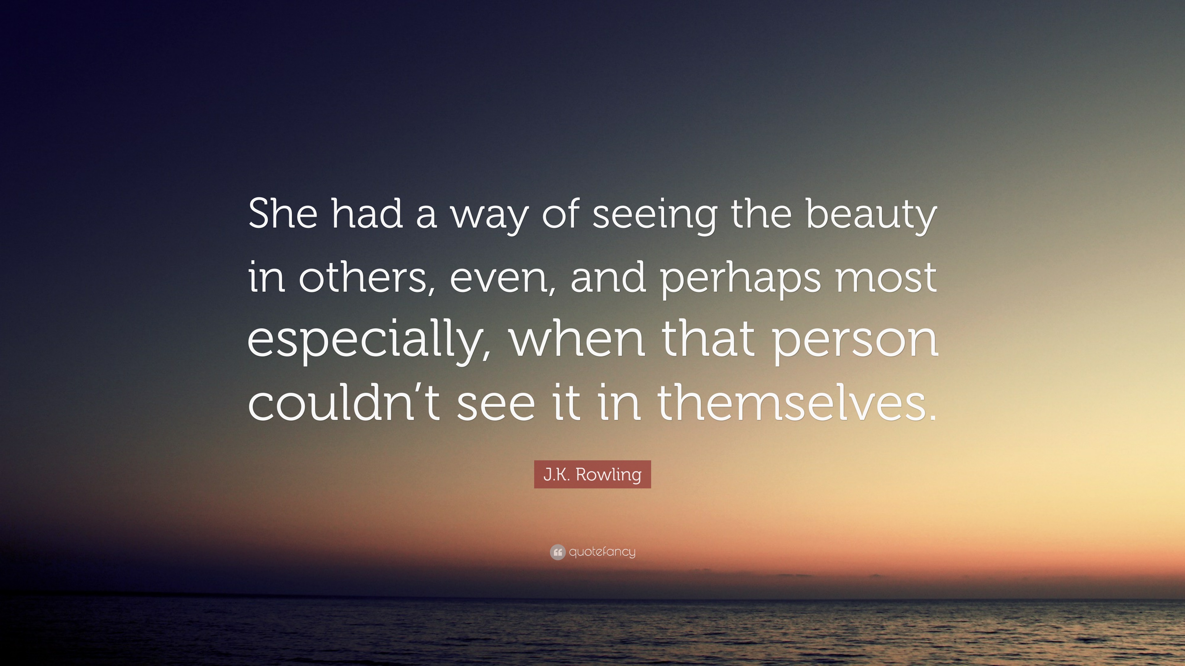 J.K. Rowling Quote: “She had a way of seeing the beauty in others, even ...