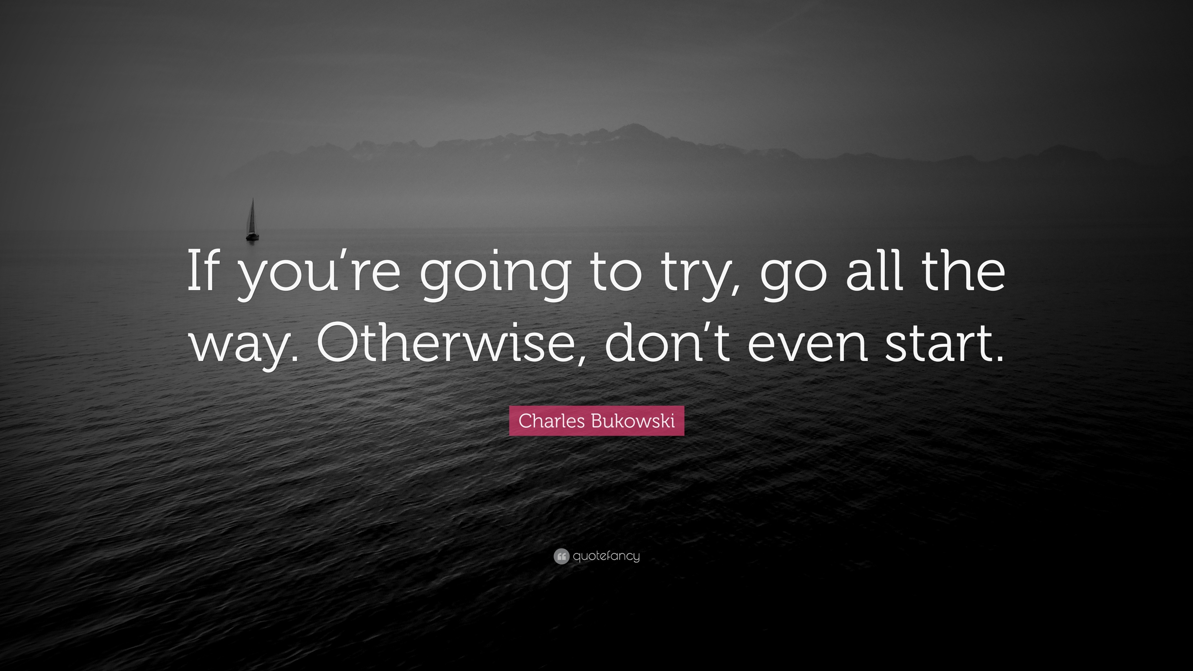 Charles Bukowski Quote: “If you’re going to try, go all the way