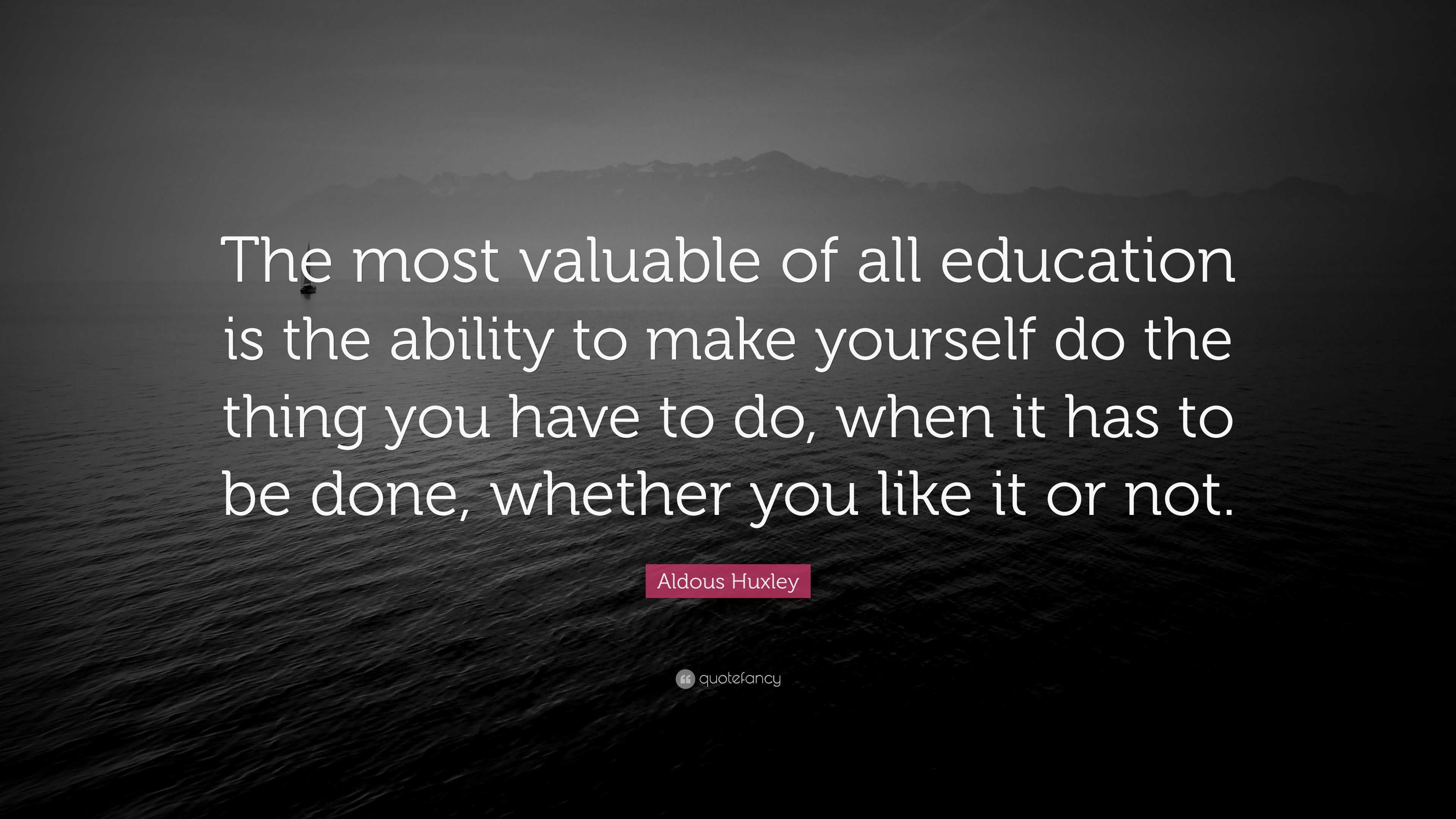 Aldous Huxley Quote: “The most valuable of all education is the ability ...