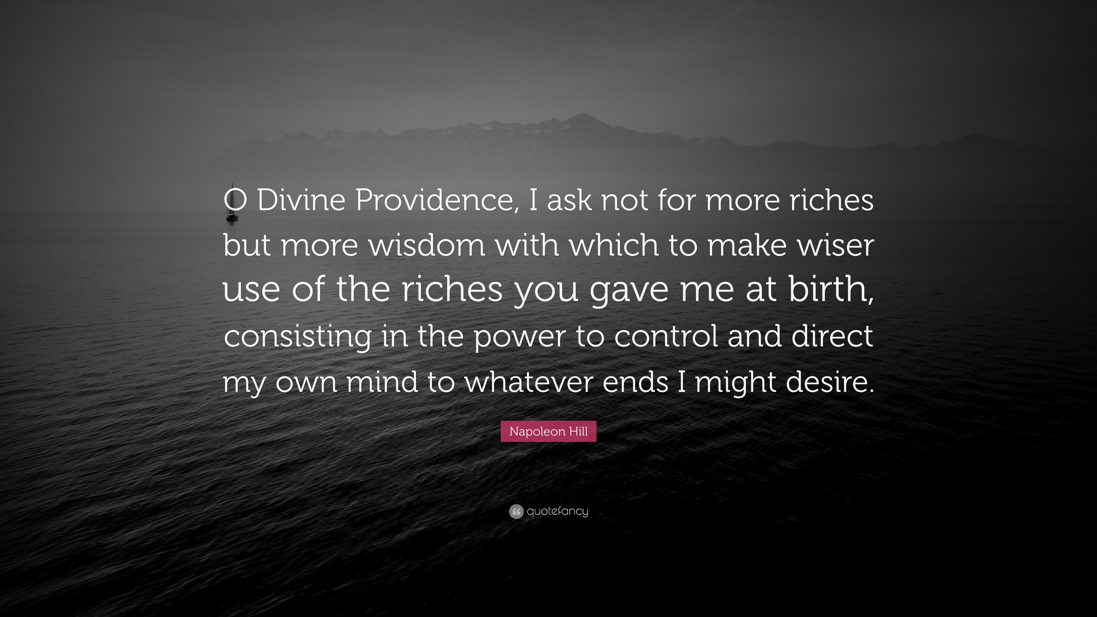 Napoleon Hill Quote “O Divine Providence, I ask not for more riches but more wisdom with which