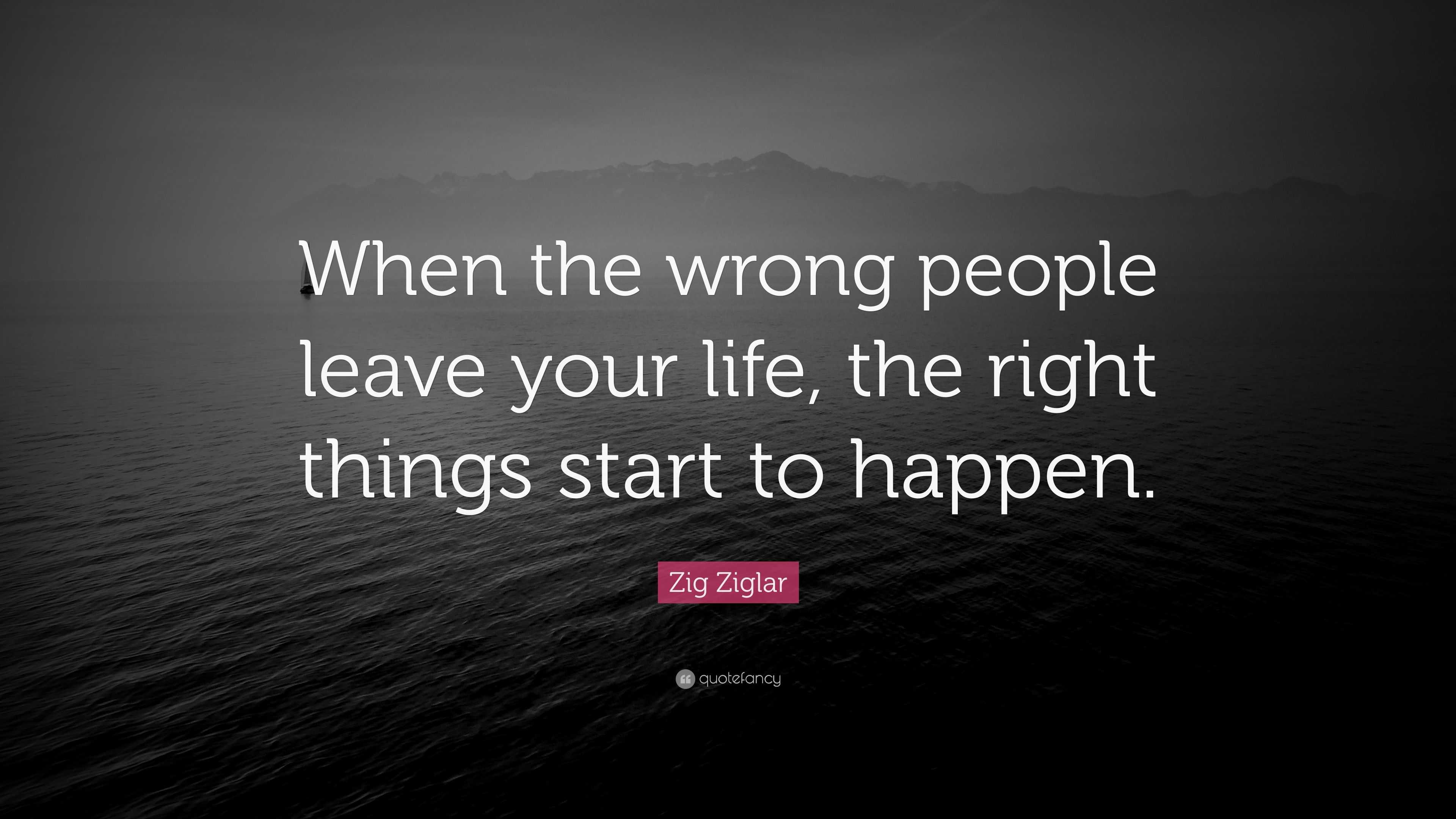 Zig Ziglar Quote: “When the wrong people leave your life, the right