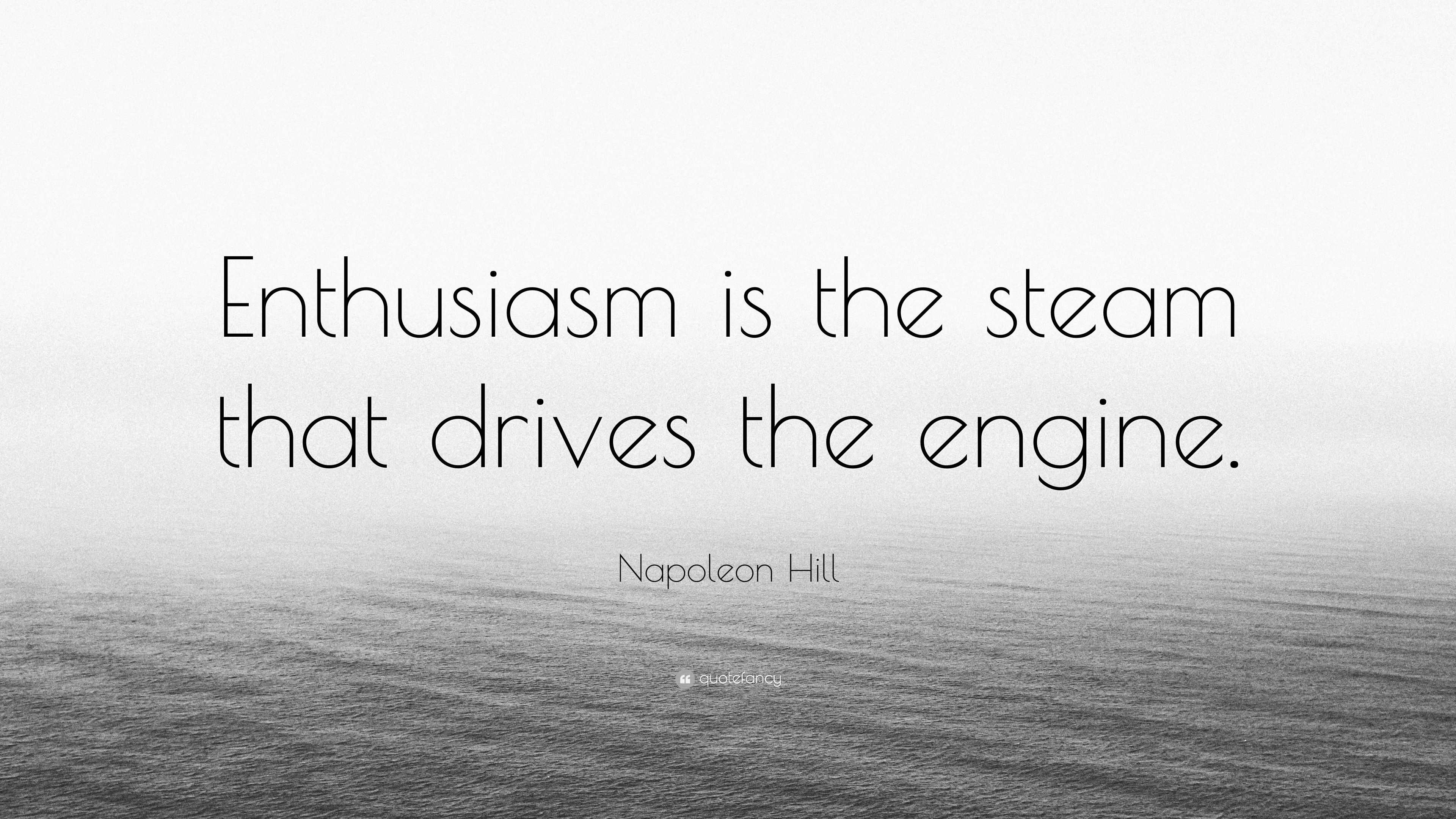 Napoleon Hill Quote “Enthusiasm is the steam that drives the engine.”