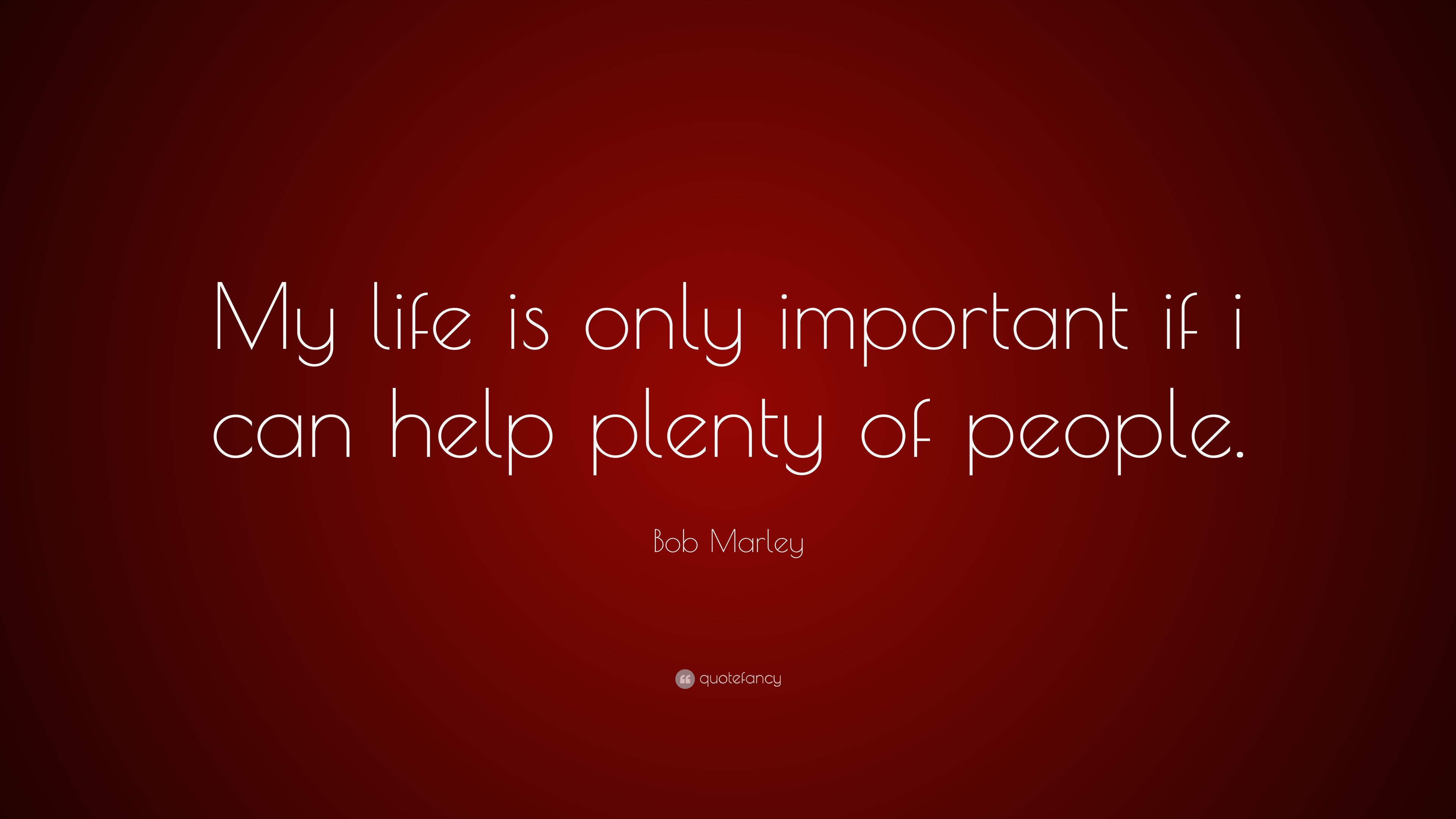 Bob Marley Quote “My life is only important if i can help plenty of