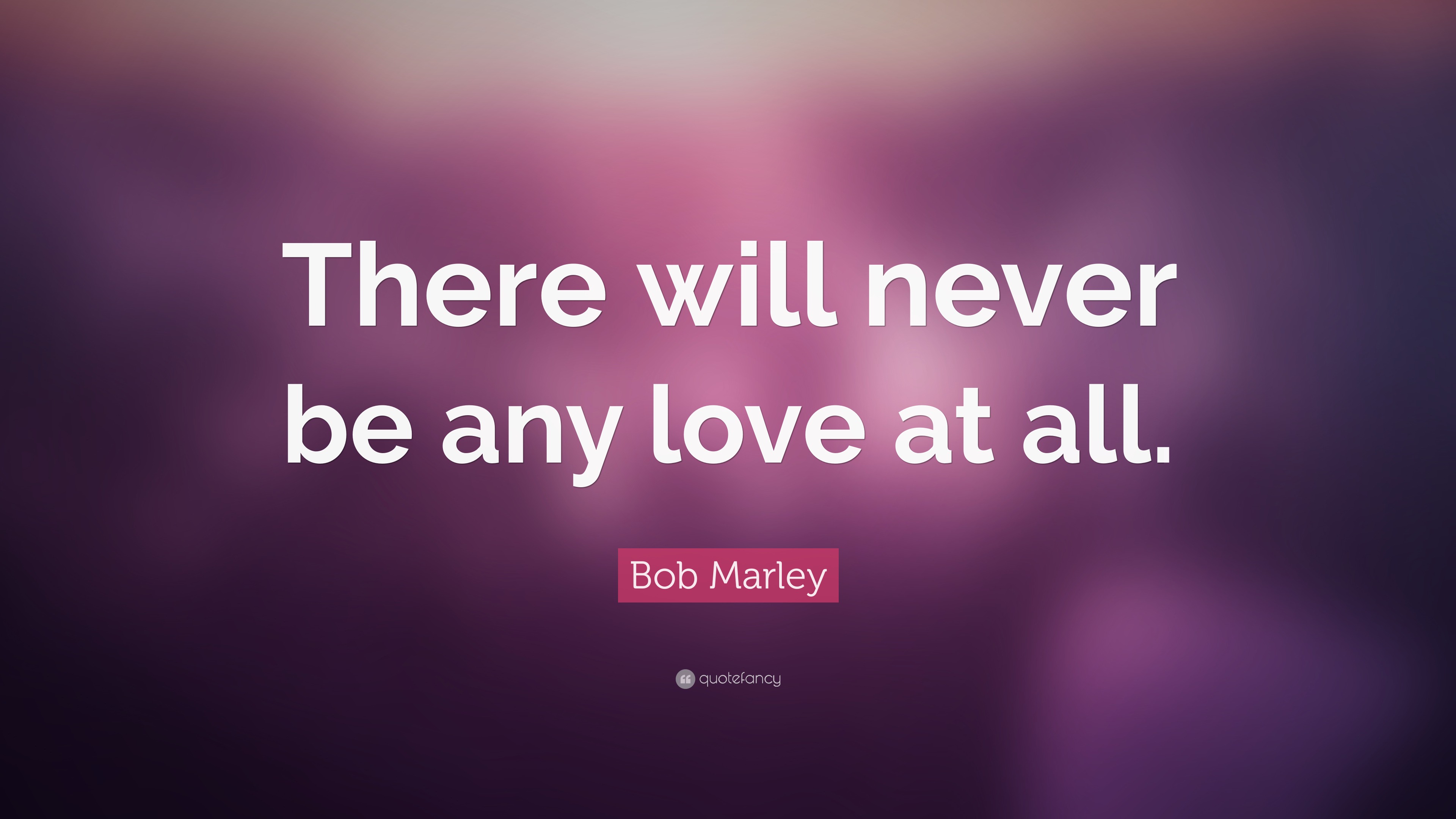 Bob Marley Quote: “There will never be no love at all.”