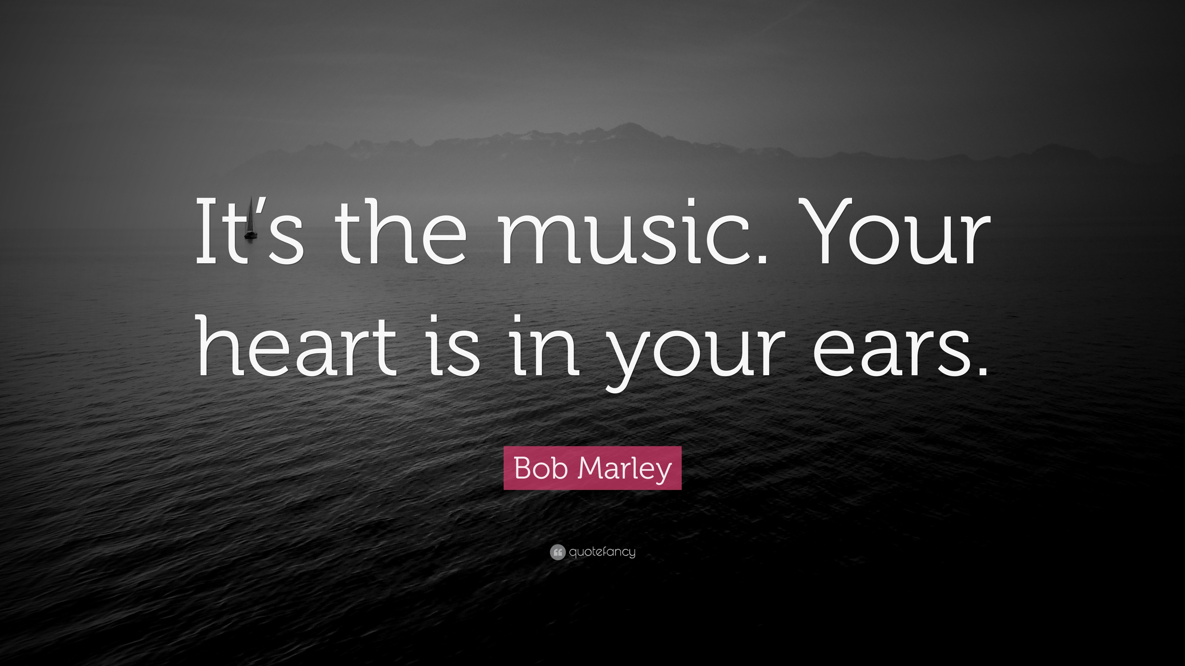 Bob Marley Quote “It s the music Your heart is in your ears