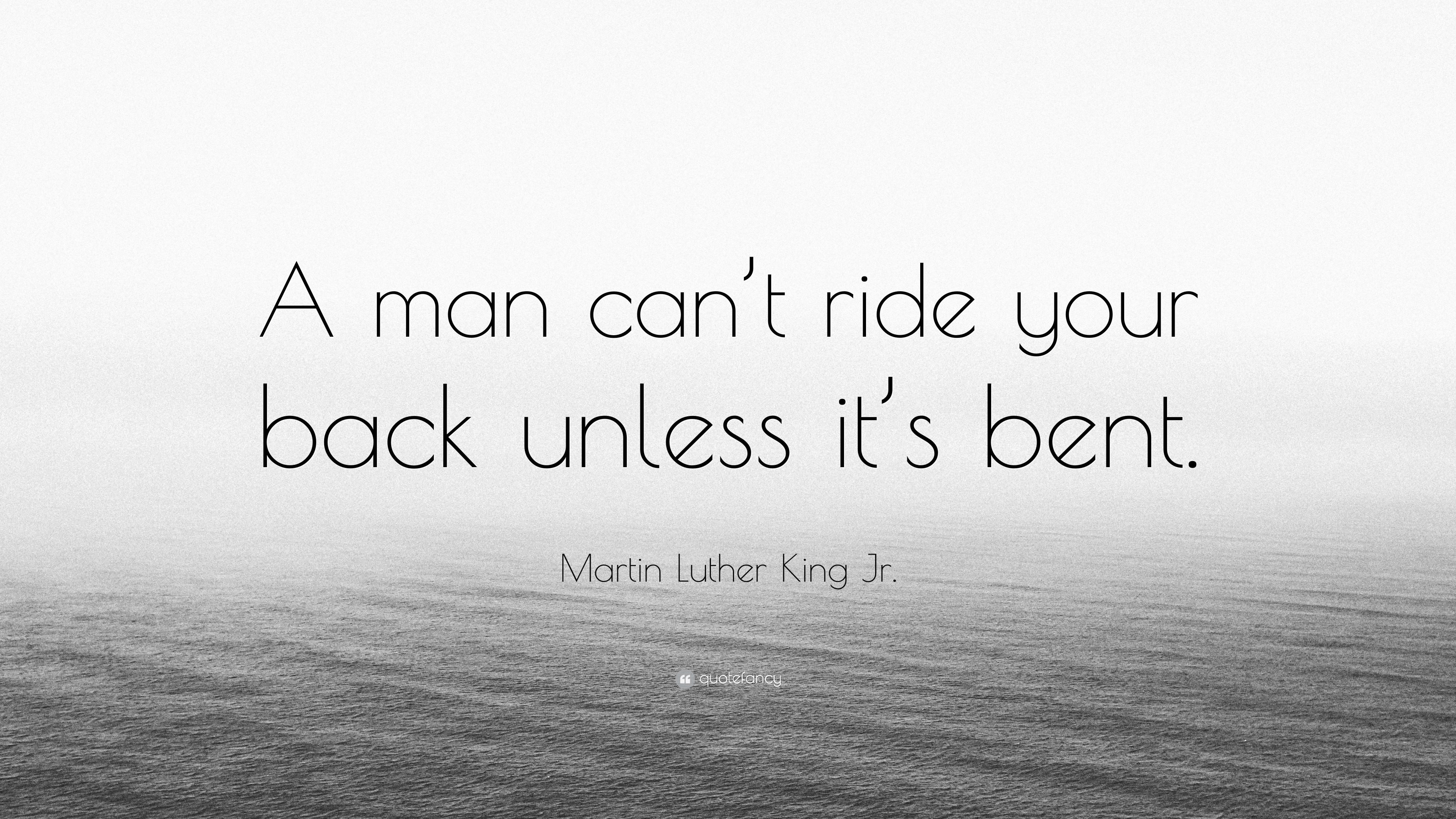 Martin Luther King Jr Quote A Man Can T Ride Your Back Unless It S Bent