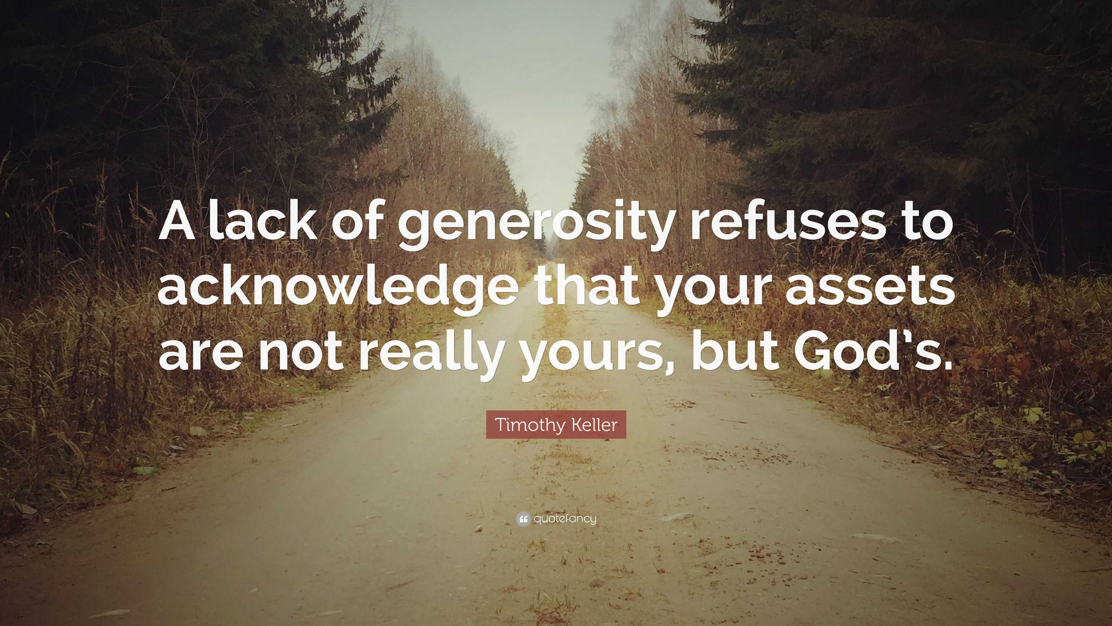 Timothy Keller Quote: “A lack of generosity refuses to acknowledge that ...