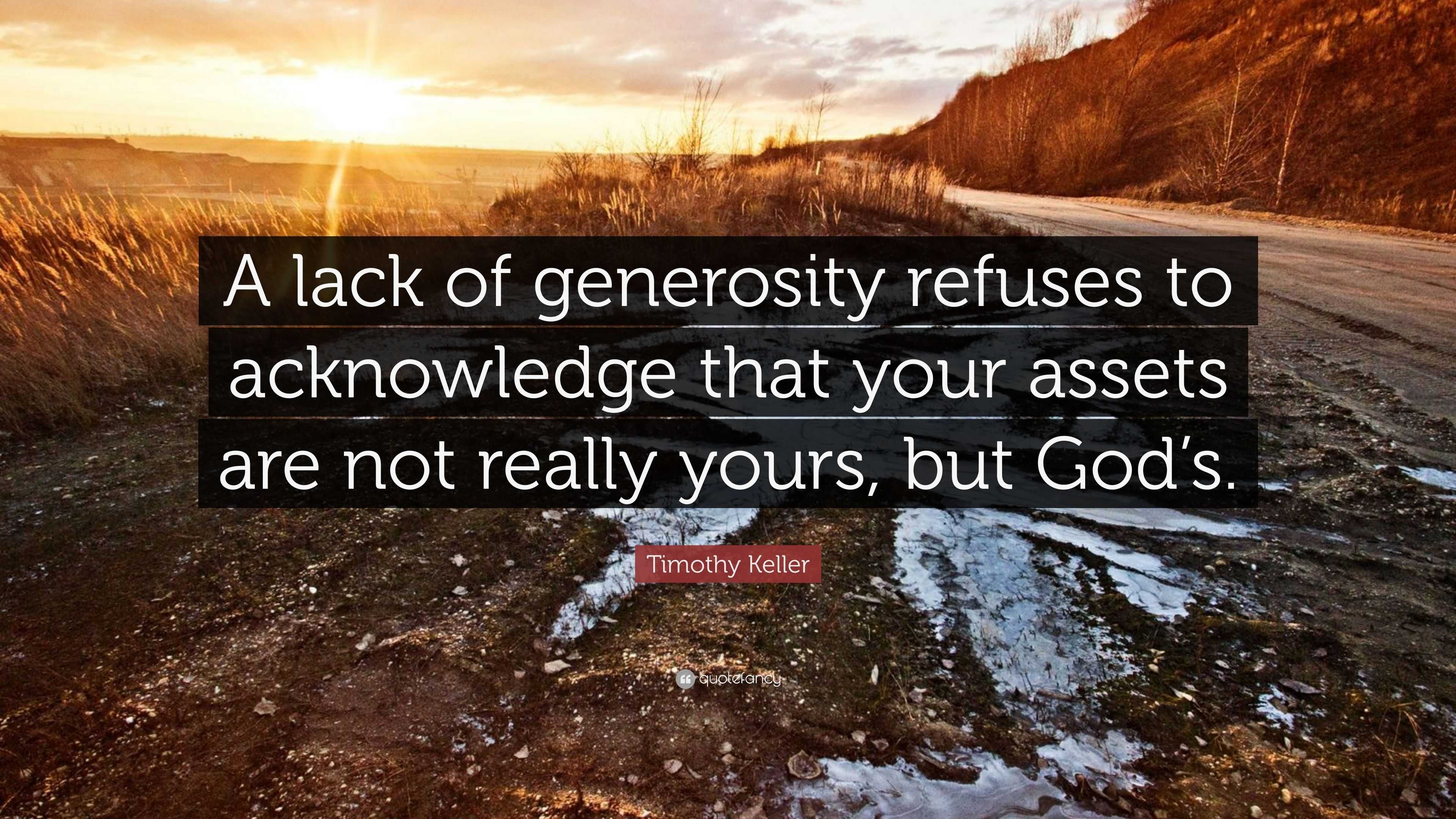 Timothy Keller Quote: “A lack of generosity refuses to acknowledge that ...