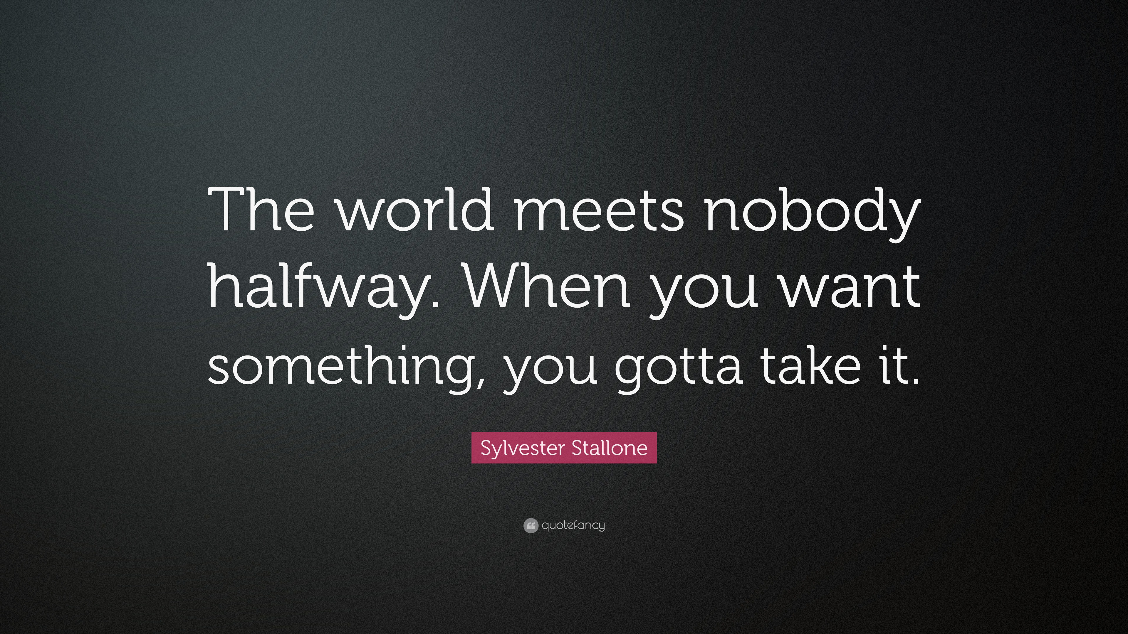 Sylvester Stallone Quote: “The world meets nobody halfway. When you