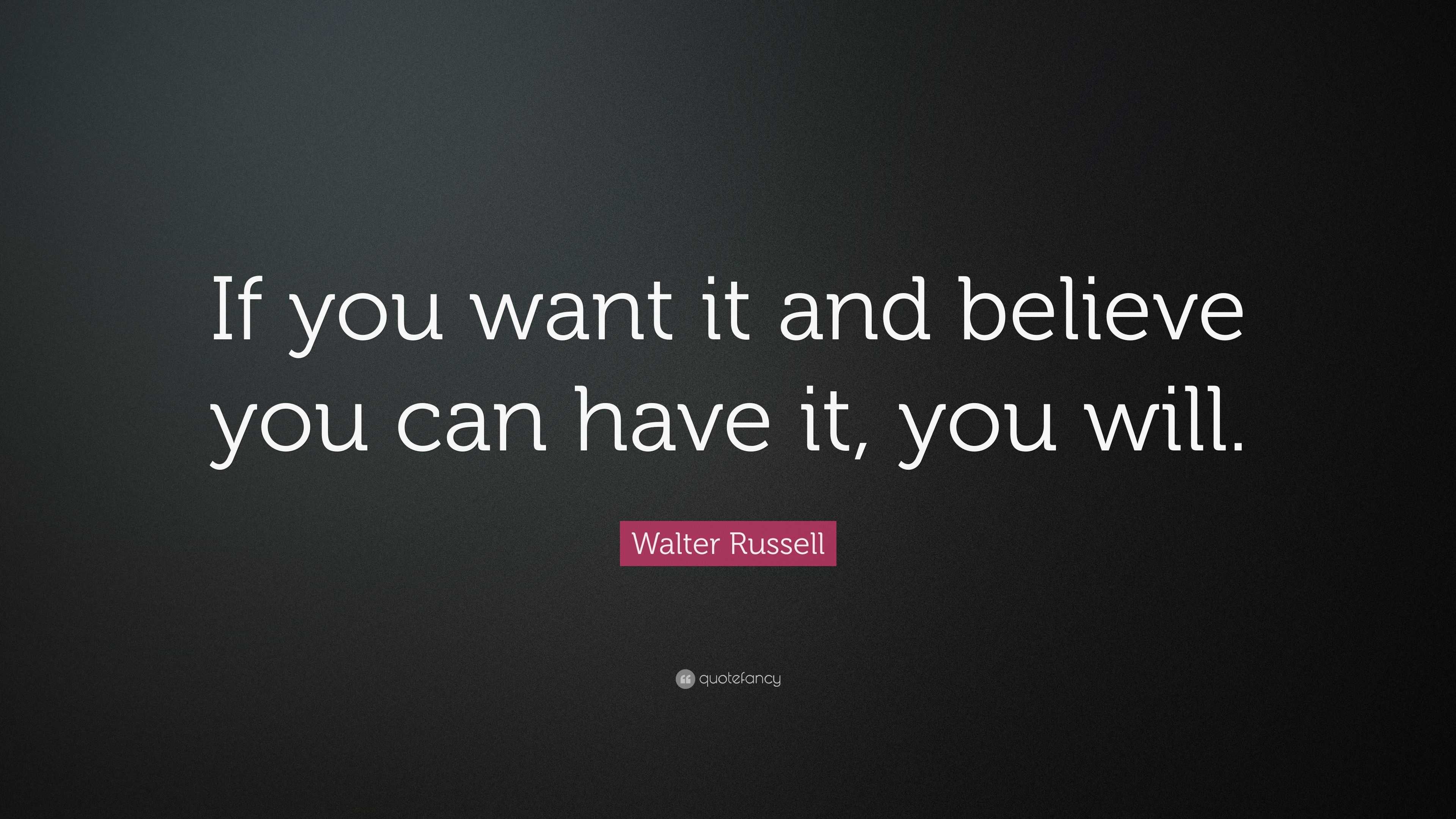 Walter Russell Quote: “If you want it and believe you can have it, you ...