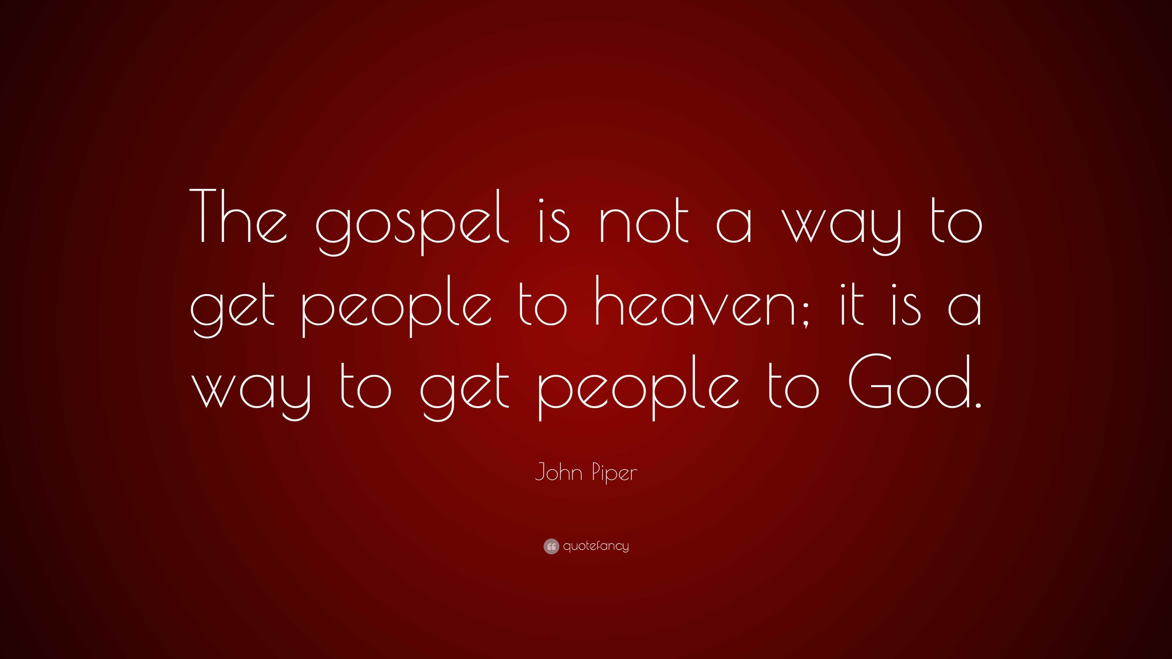 John Piper Quote: “The gospel is not a way to get people to heaven; it ...