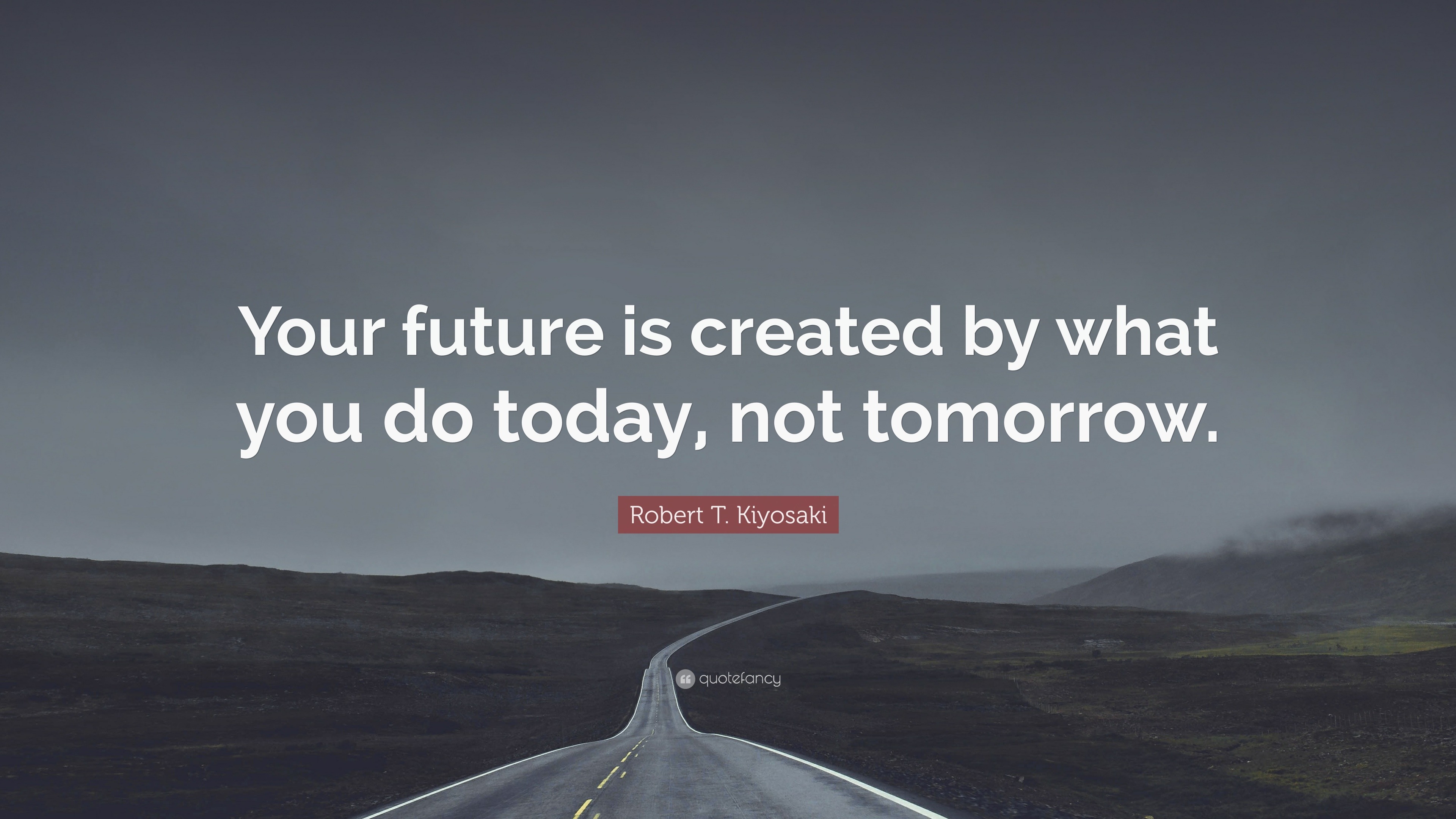 Robert T. Kiyosaki Quote: “Your future is created by what you do today ...