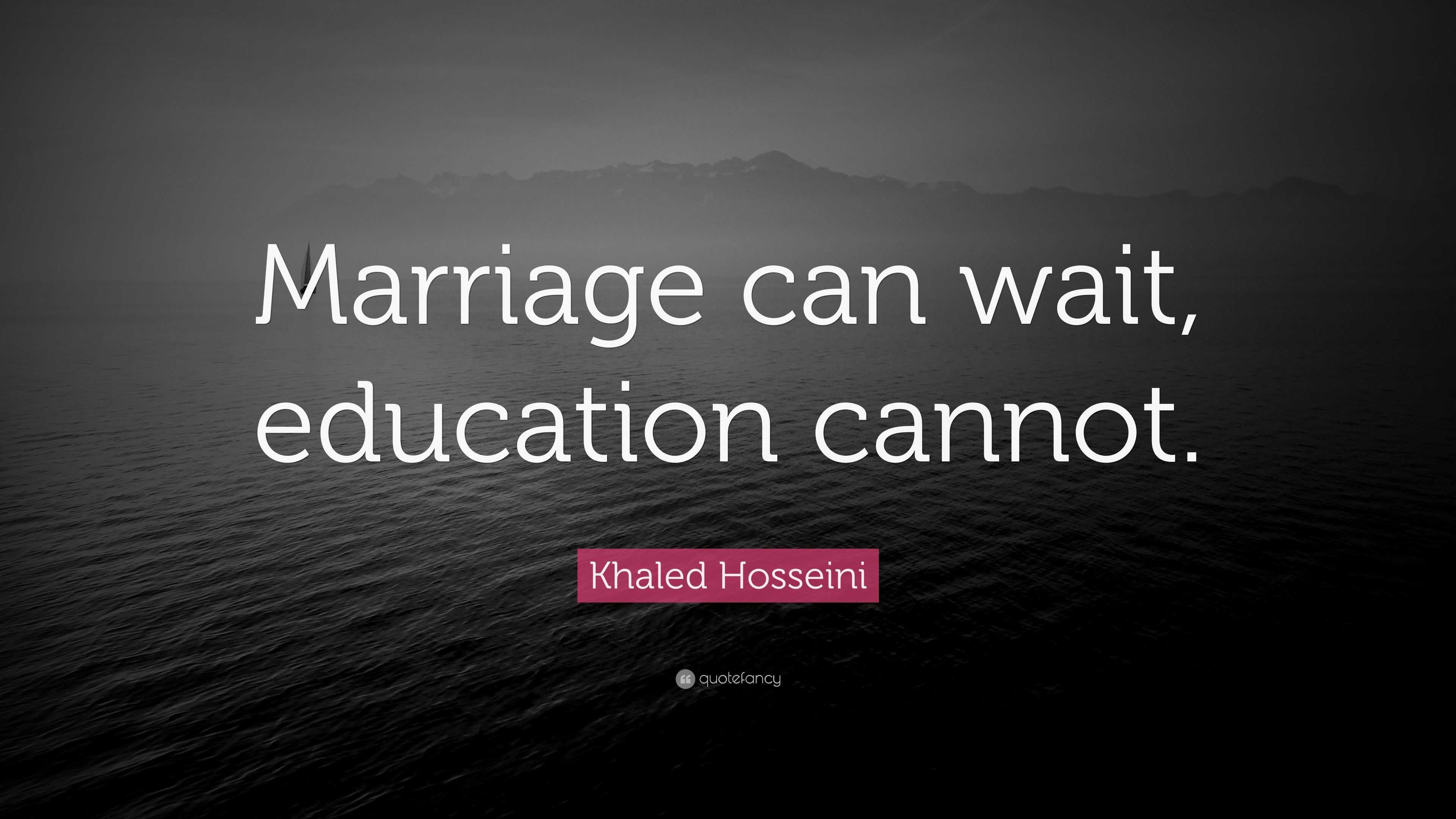 Khaled Hosseini Quote: “Marriage can wait, education cannot.”