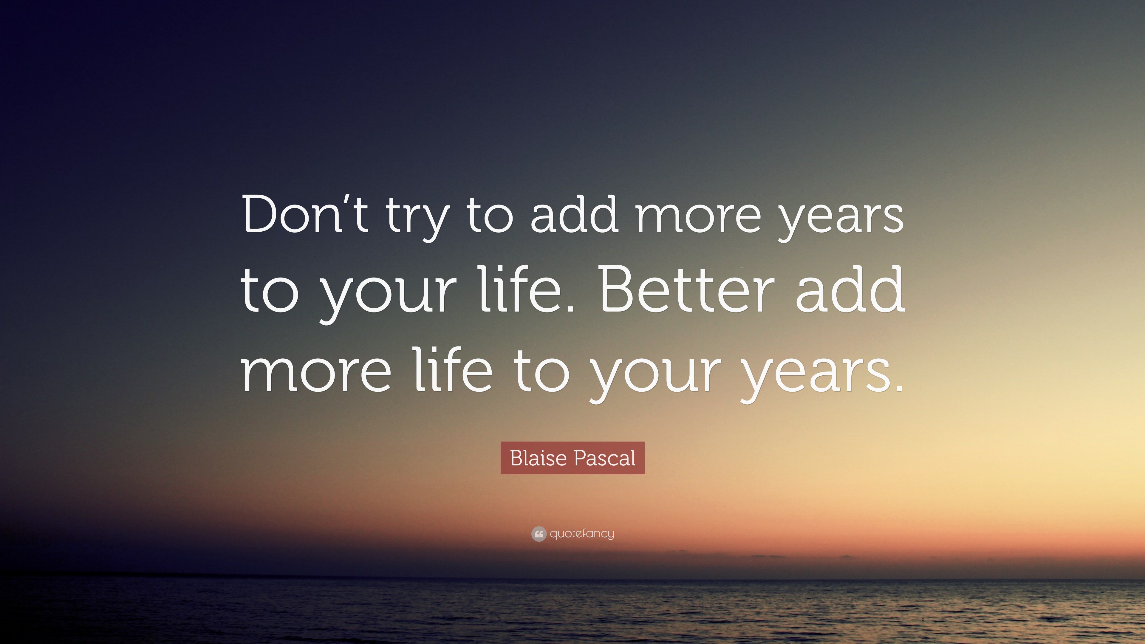 Blaise Pascal Quote: “Don’t try to add more years to your life. Better ...