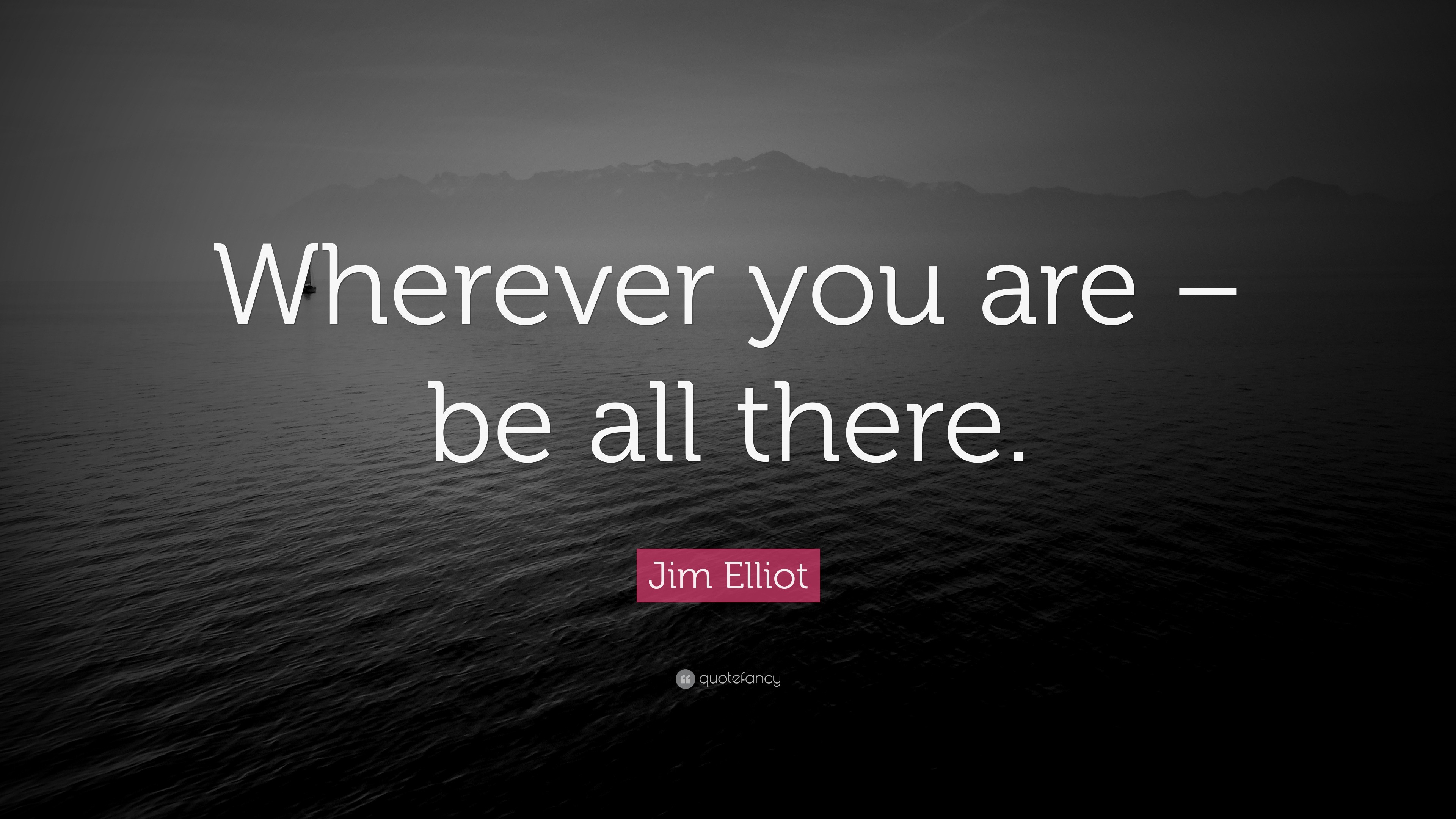 Jim Elliot Quote: “Wherever You Are – Be All There.”