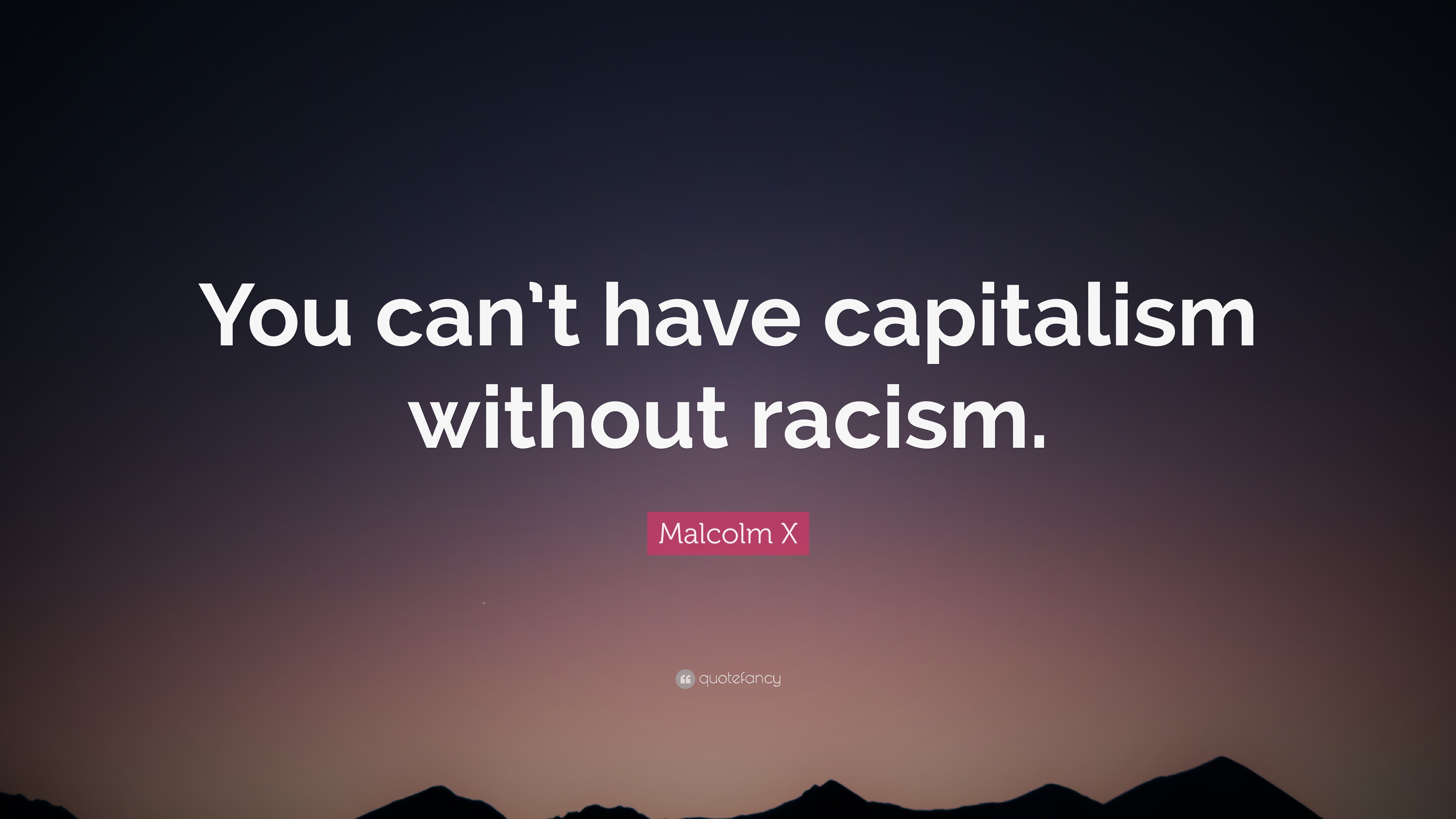 Malcolm X Quote: “You can’t have capitalism without racism.”