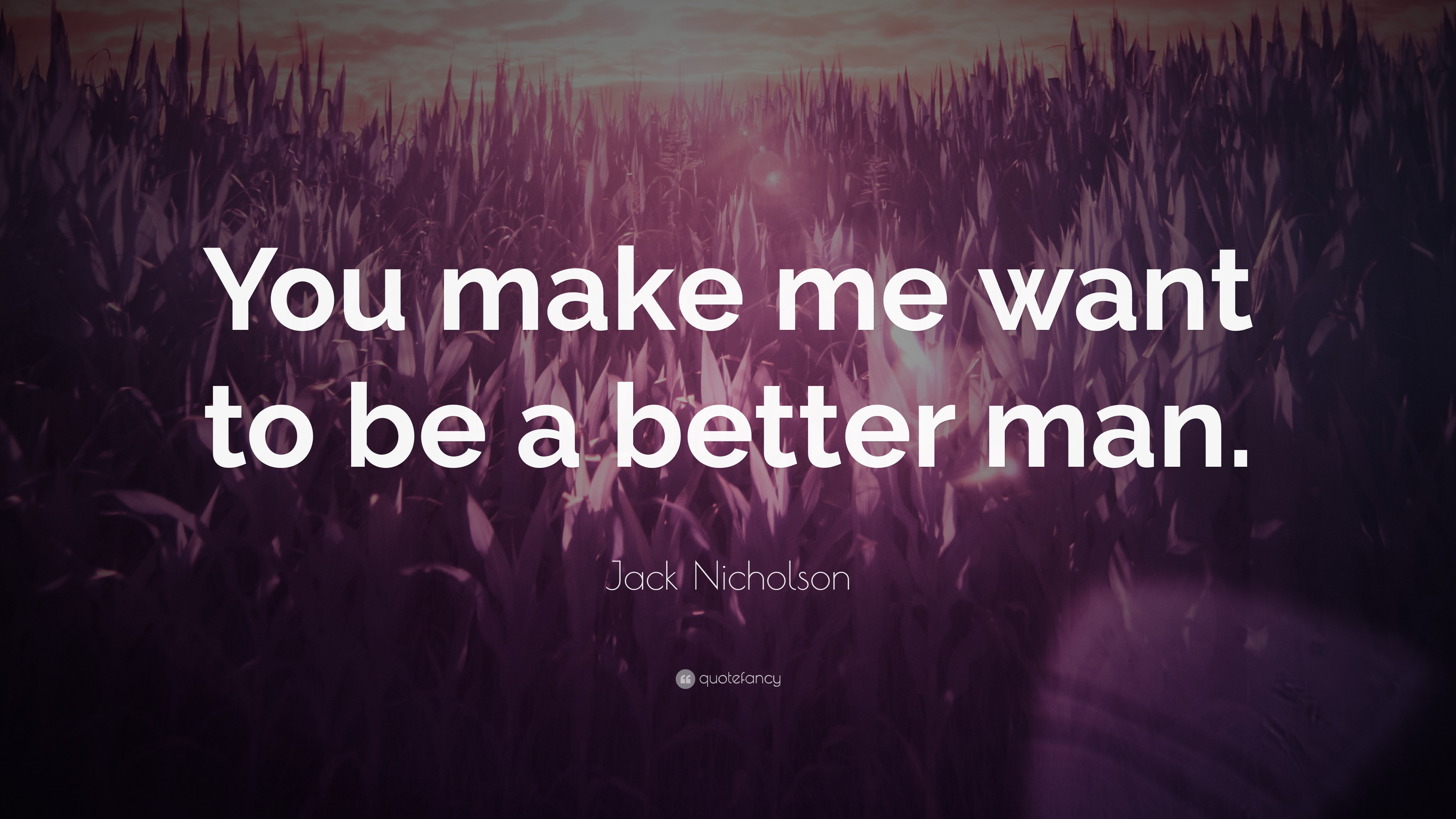 You Make Me Want To Be A Better Man Quote - Jack Nicholson Quote: “You make me want to be a better man.”