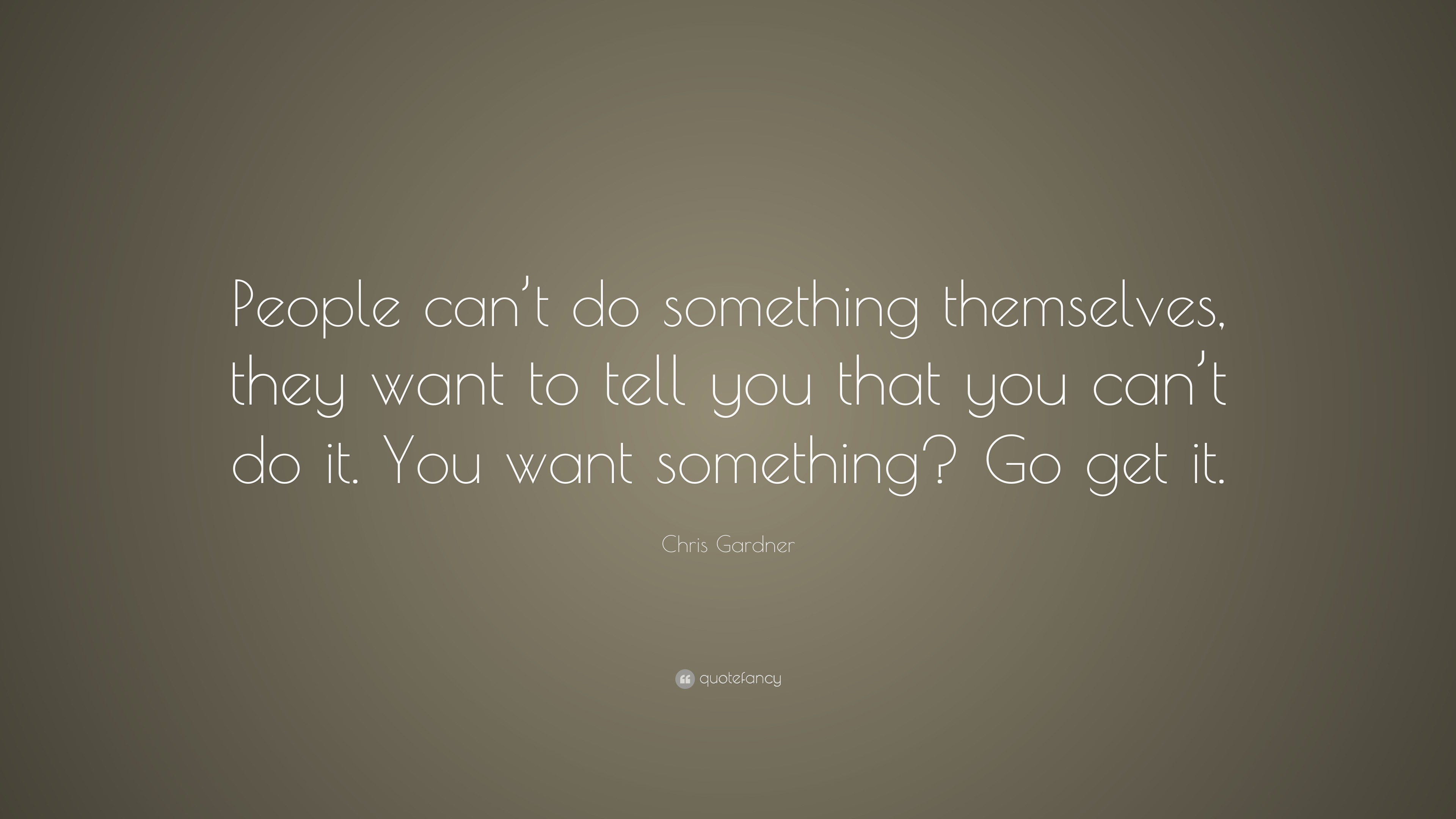 Chris Gardner Quote: “People can’t do something themselves, they want ...