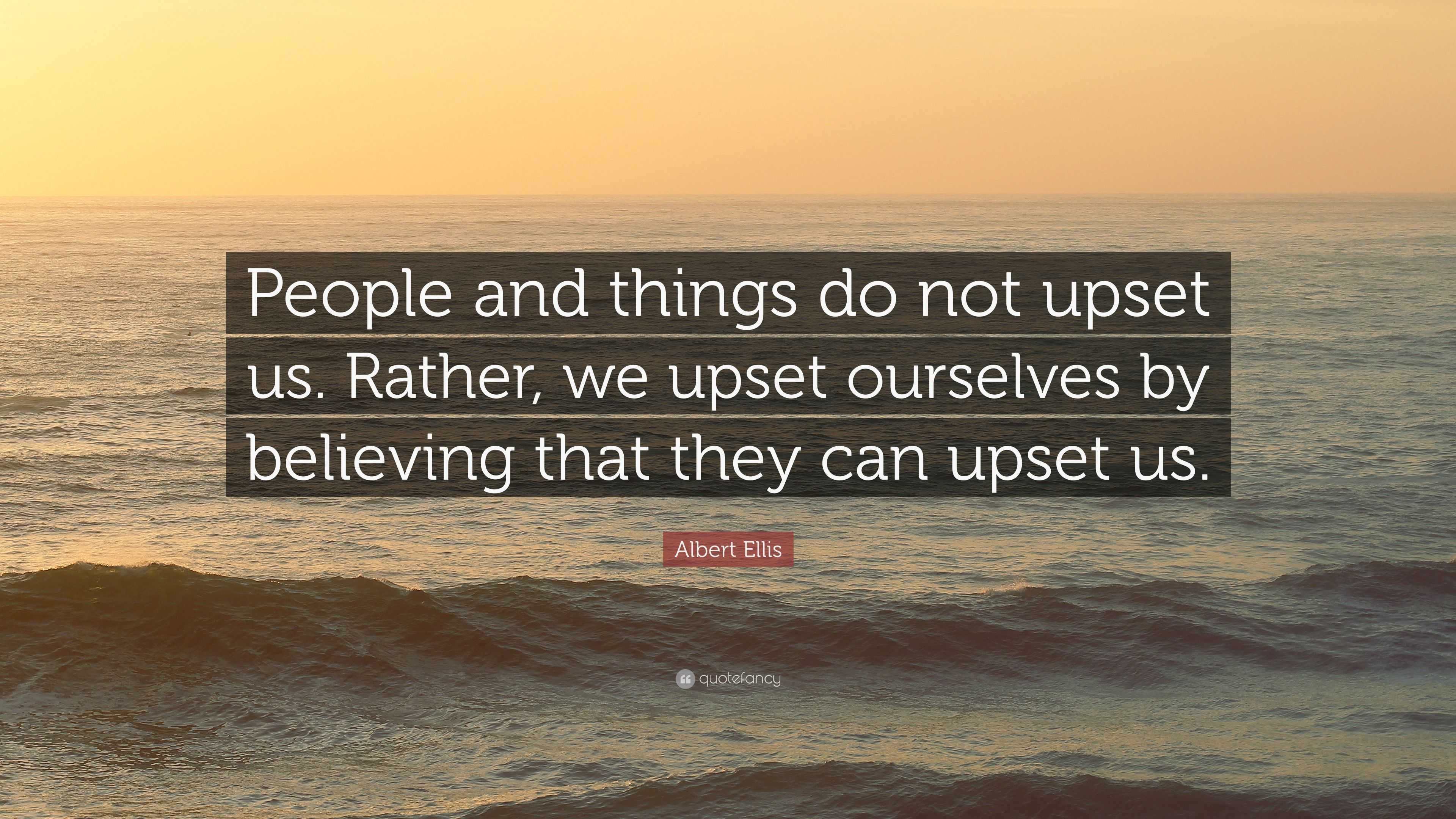 Albert Ellis Quote: “People and things do not upset us. Rather, we ...