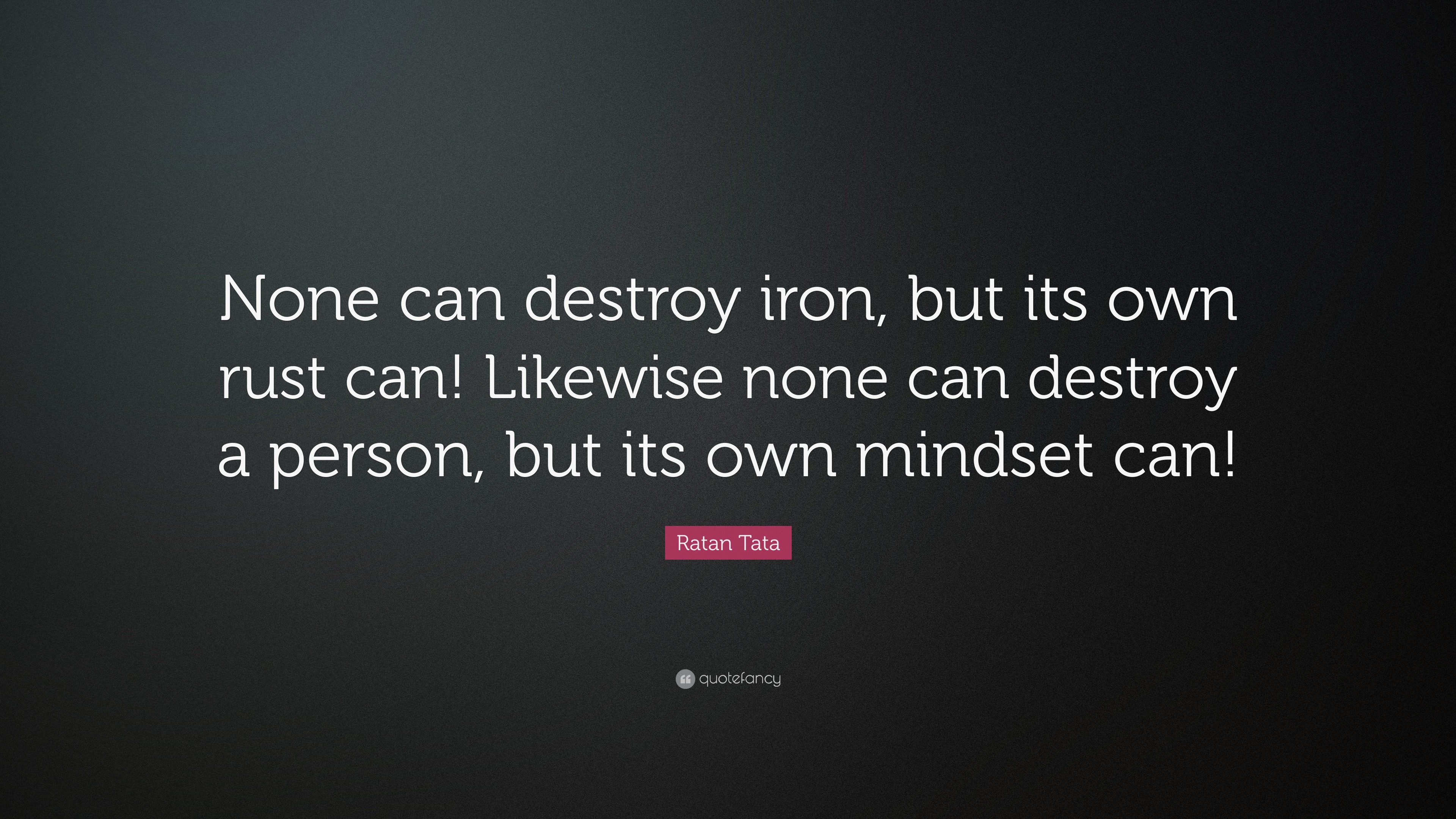 Ratan Tata Quote: “None can destroy iron, but its own rust can ...