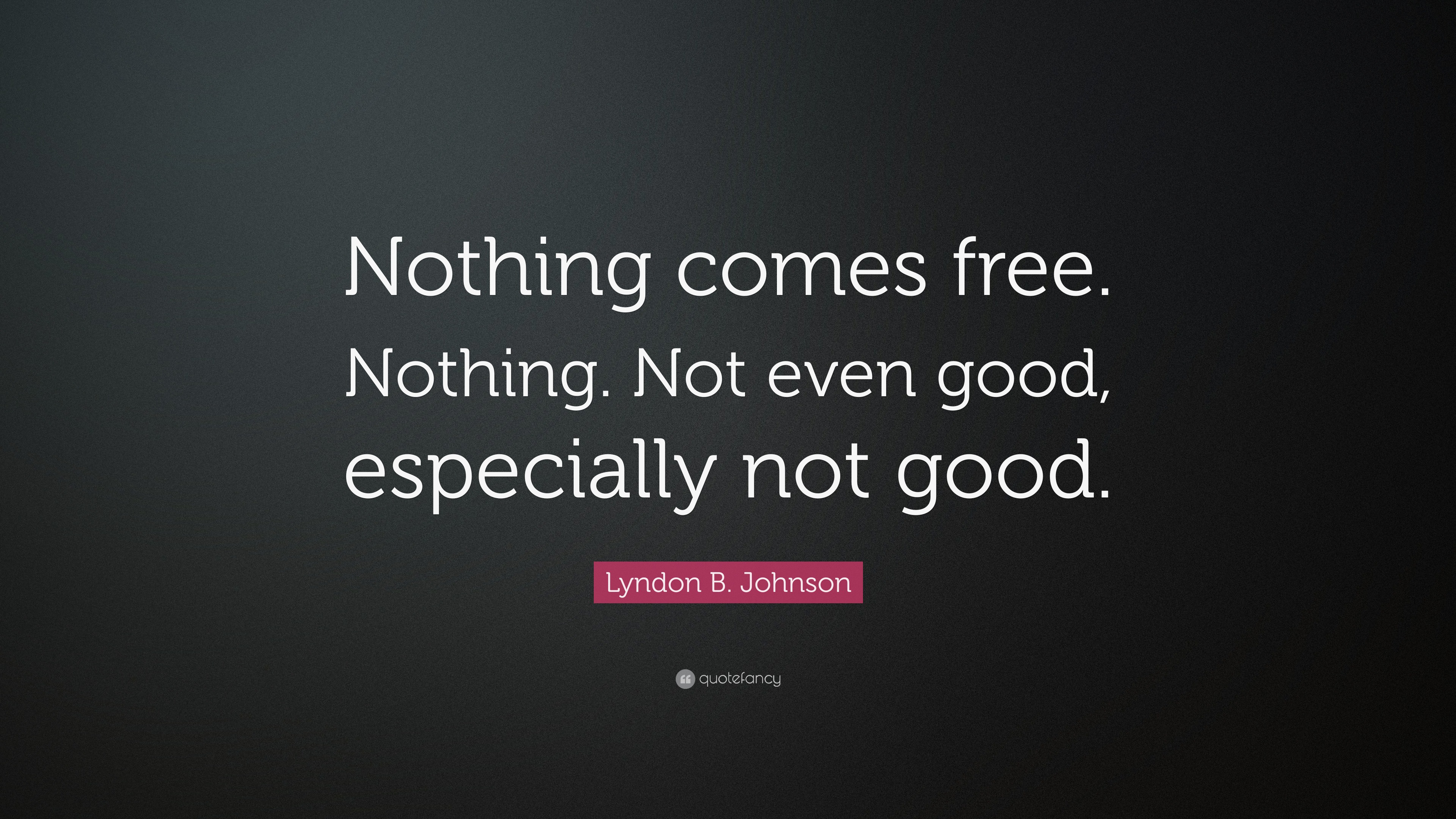 Lyndon B. Johnson Quote: “Nothing Comes Free. Nothing. Not Even Good, Especially Not Good.”