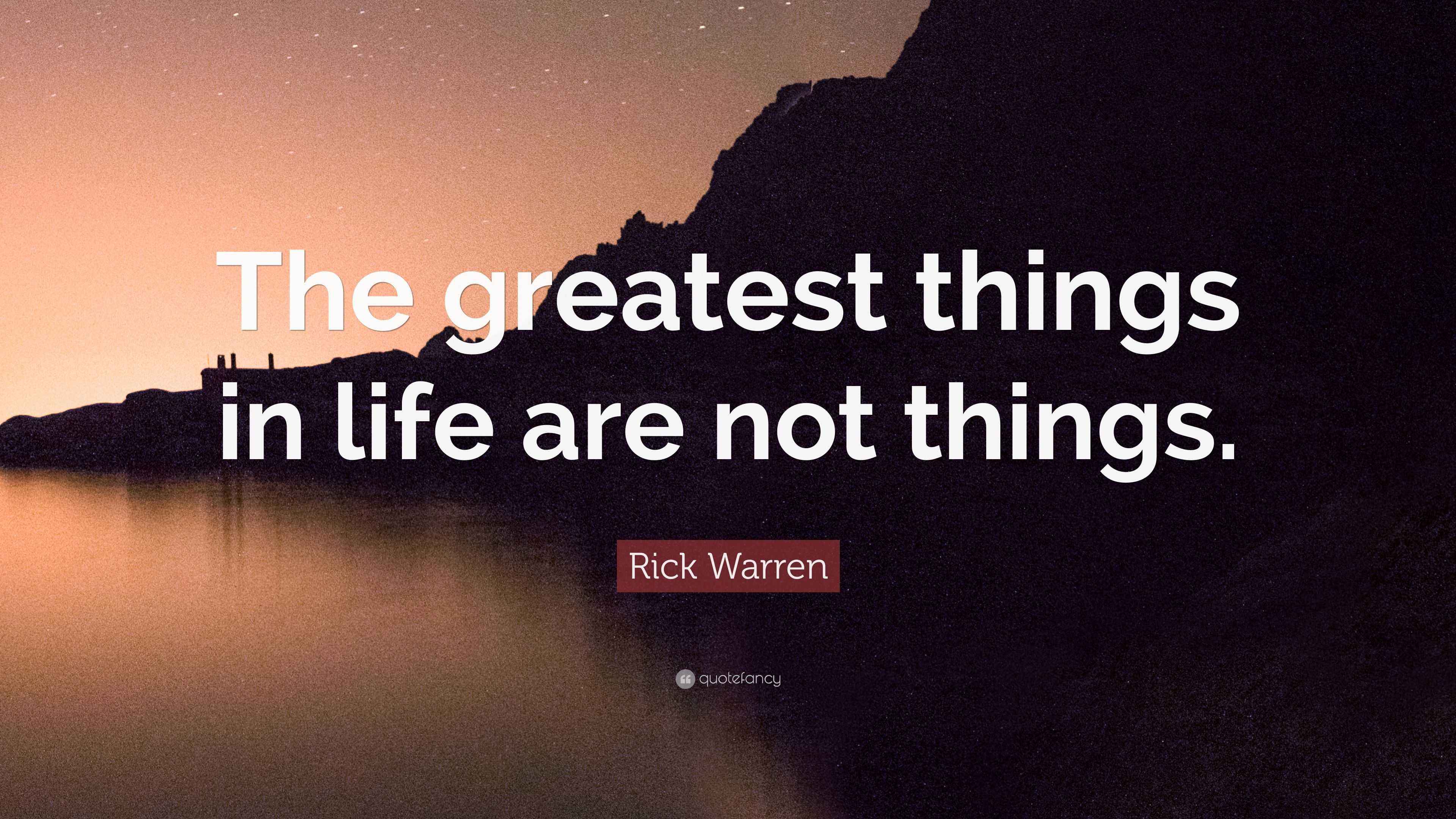 Rick Warren Quote “The greatest things in life are not things.”