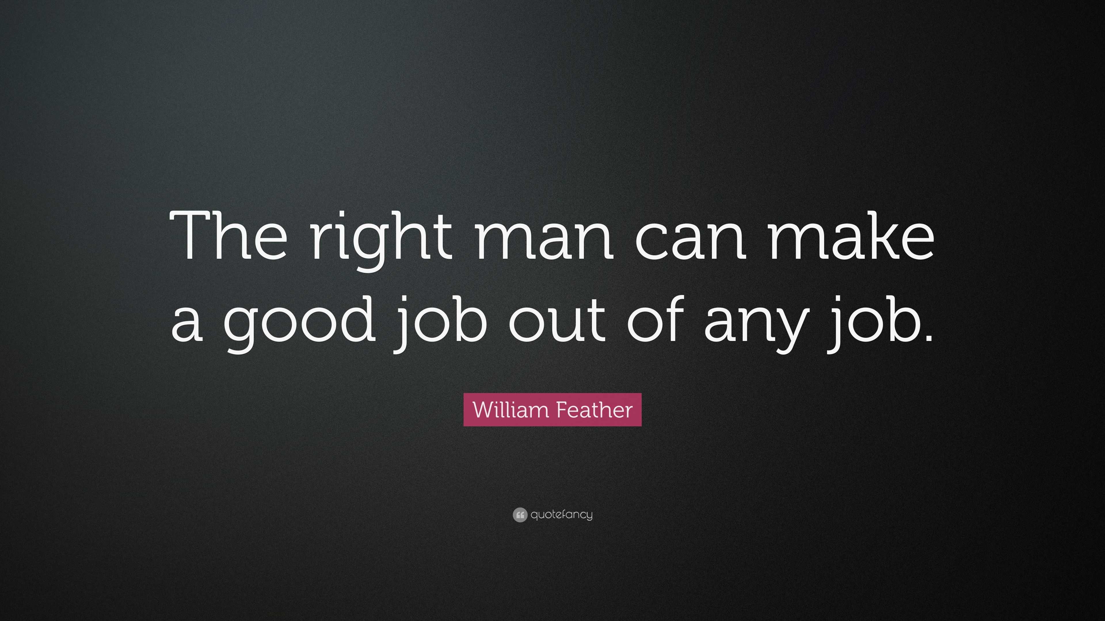 William Feather Quote: “The right man can make a good job out of any job.”