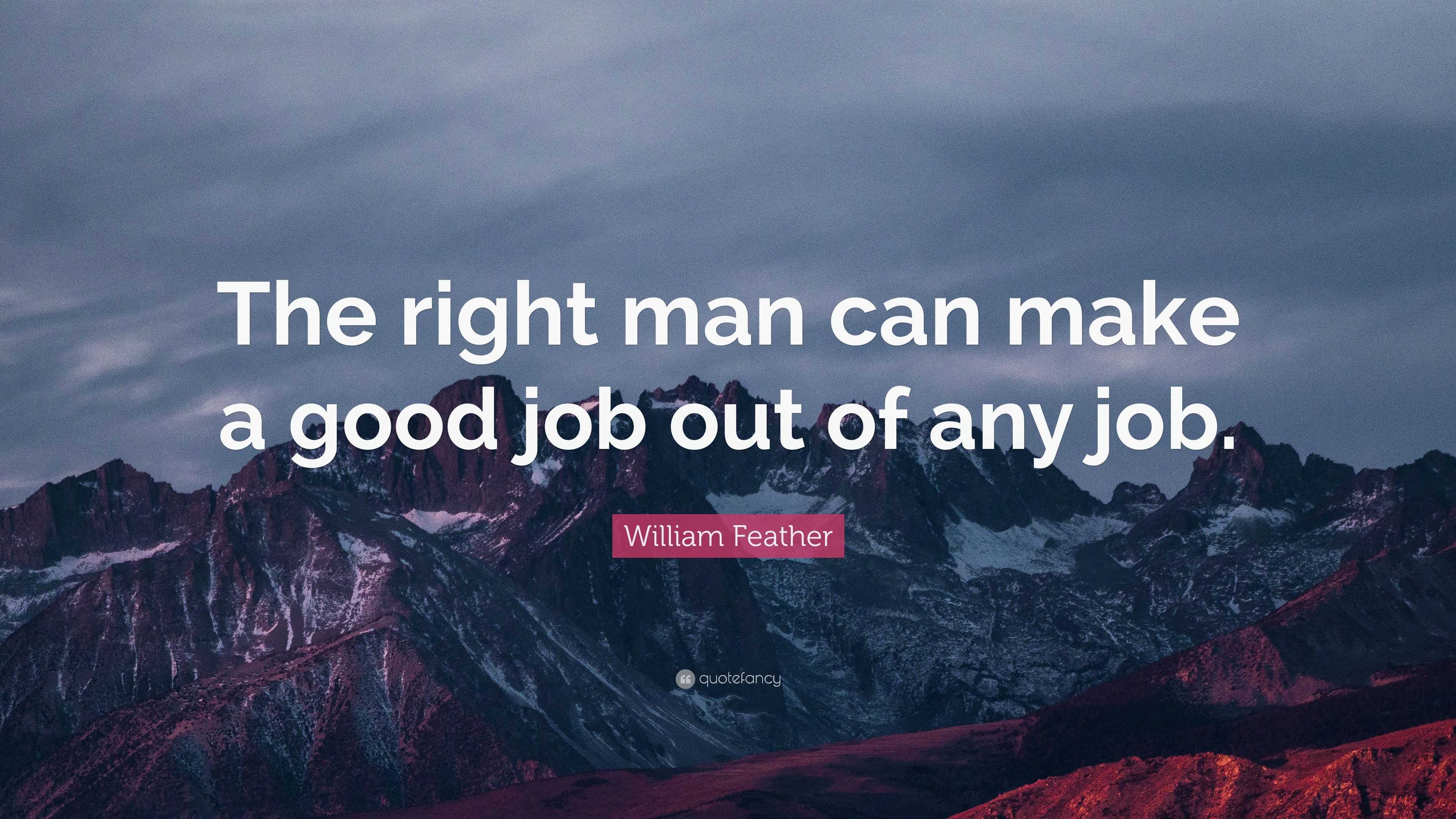 William Feather Quote: “The right man can make a good job out of any job.”