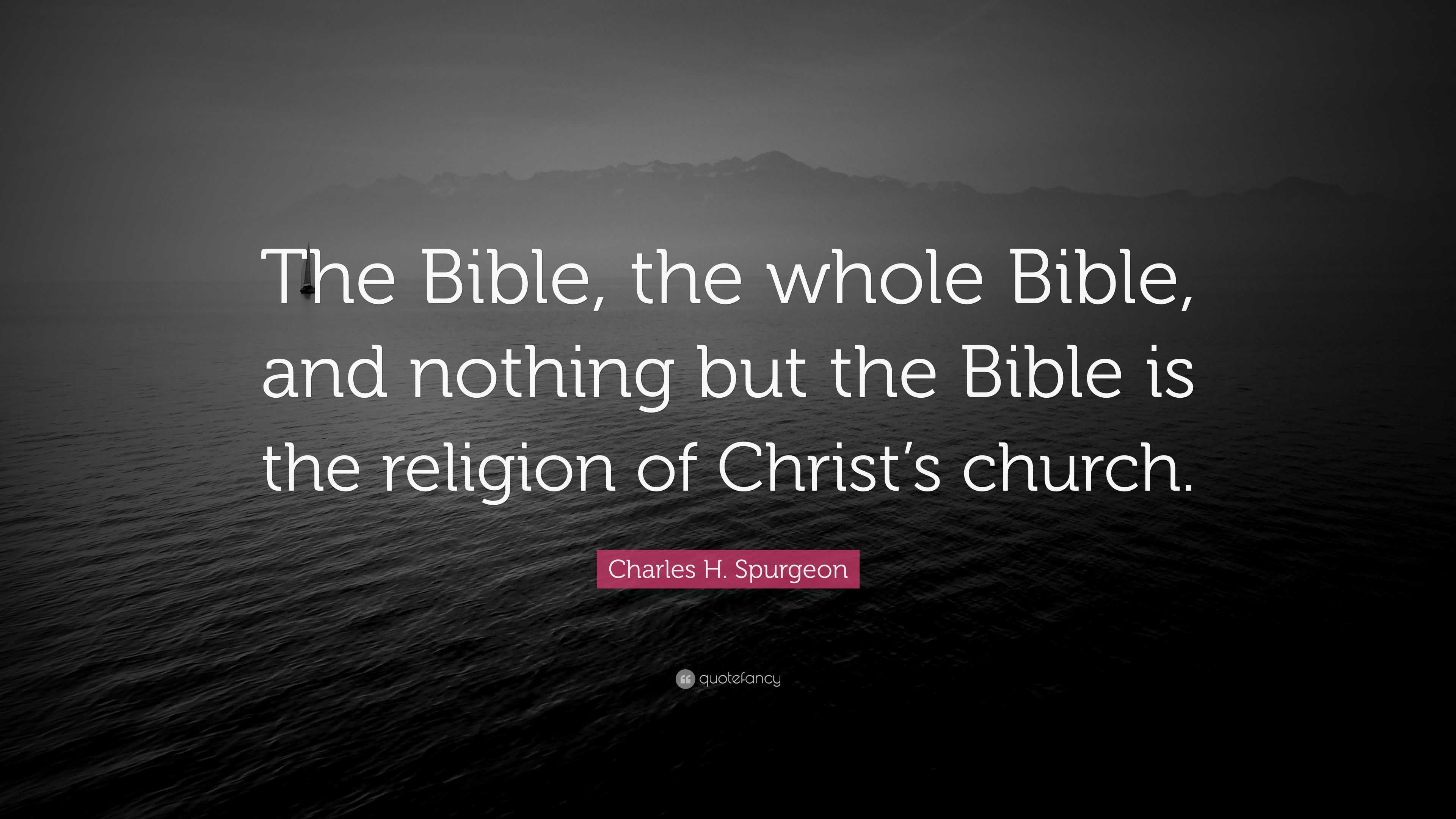 Charles H. Spurgeon Quote: “The Bible, the whole Bible, and nothing but ...