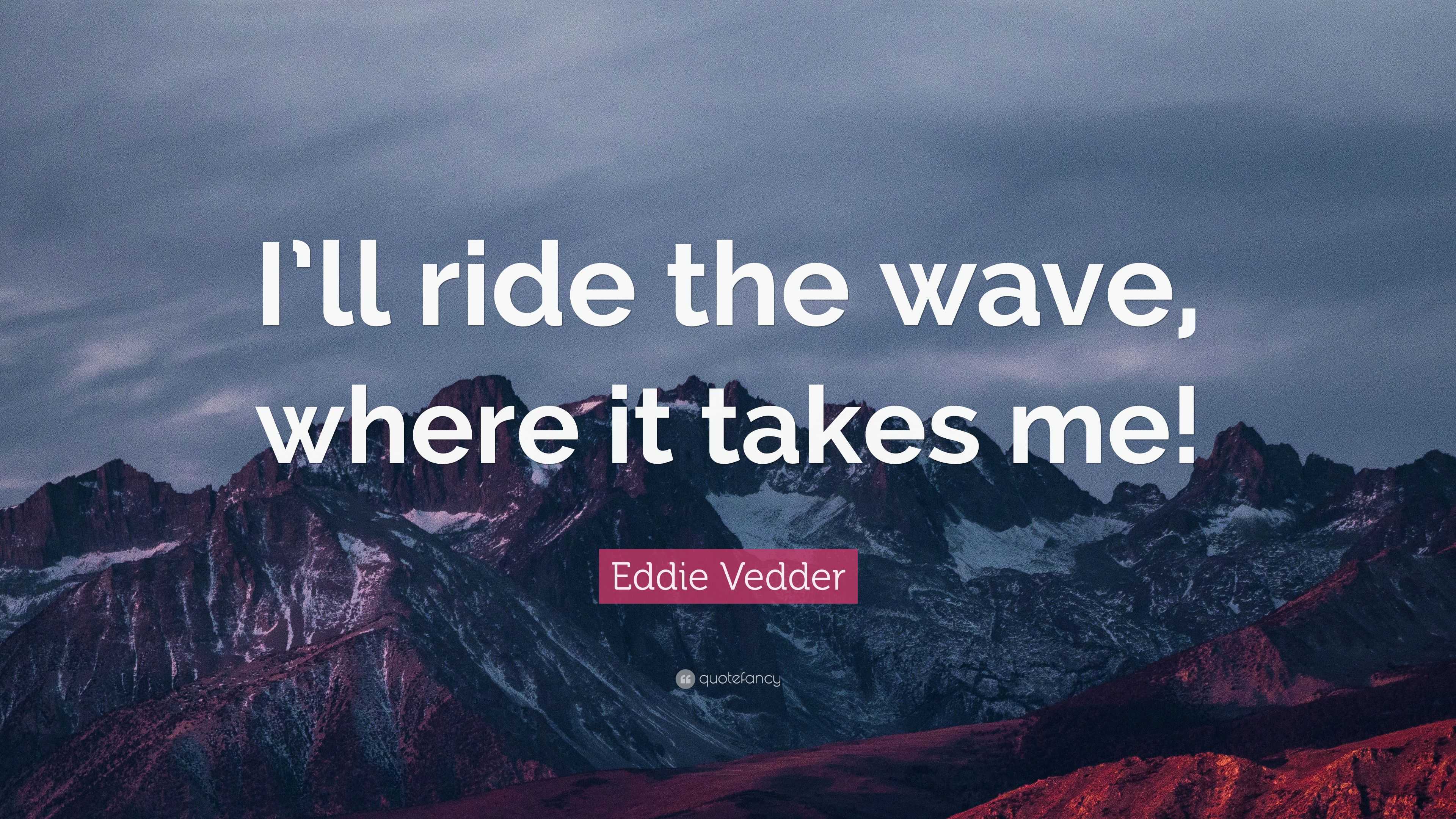 Eddie Vedder Quote “I’ll ride the wave, where it takes